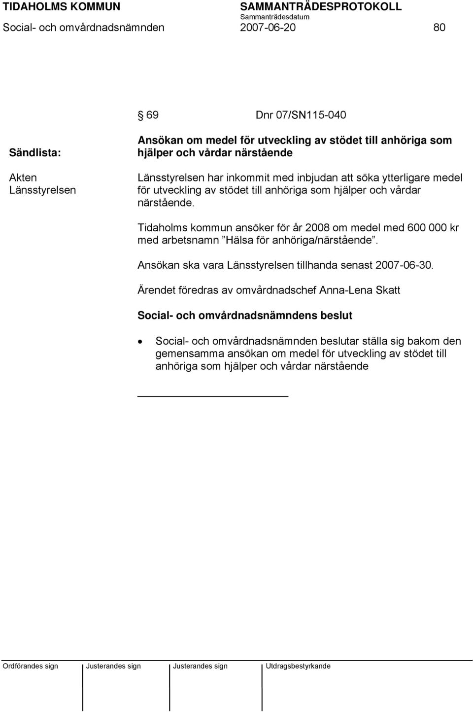 Tidaholms kommun ansöker för år 2008 om medel med 600 000 kr med arbetsnamn Hälsa för anhöriga/närstående. Ansökan ska vara Länsstyrelsen tillhanda senast 2007-06-30.