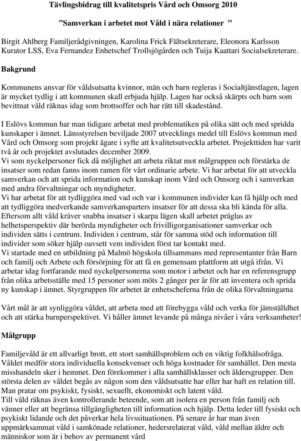 Bakgrund Kommunens ansvar för våldsutsatta kvinnor, män och barn regleras i Socialtjänstlagen, lagen är mycket tydlig i att kommunen skall erbjuda hjälp.