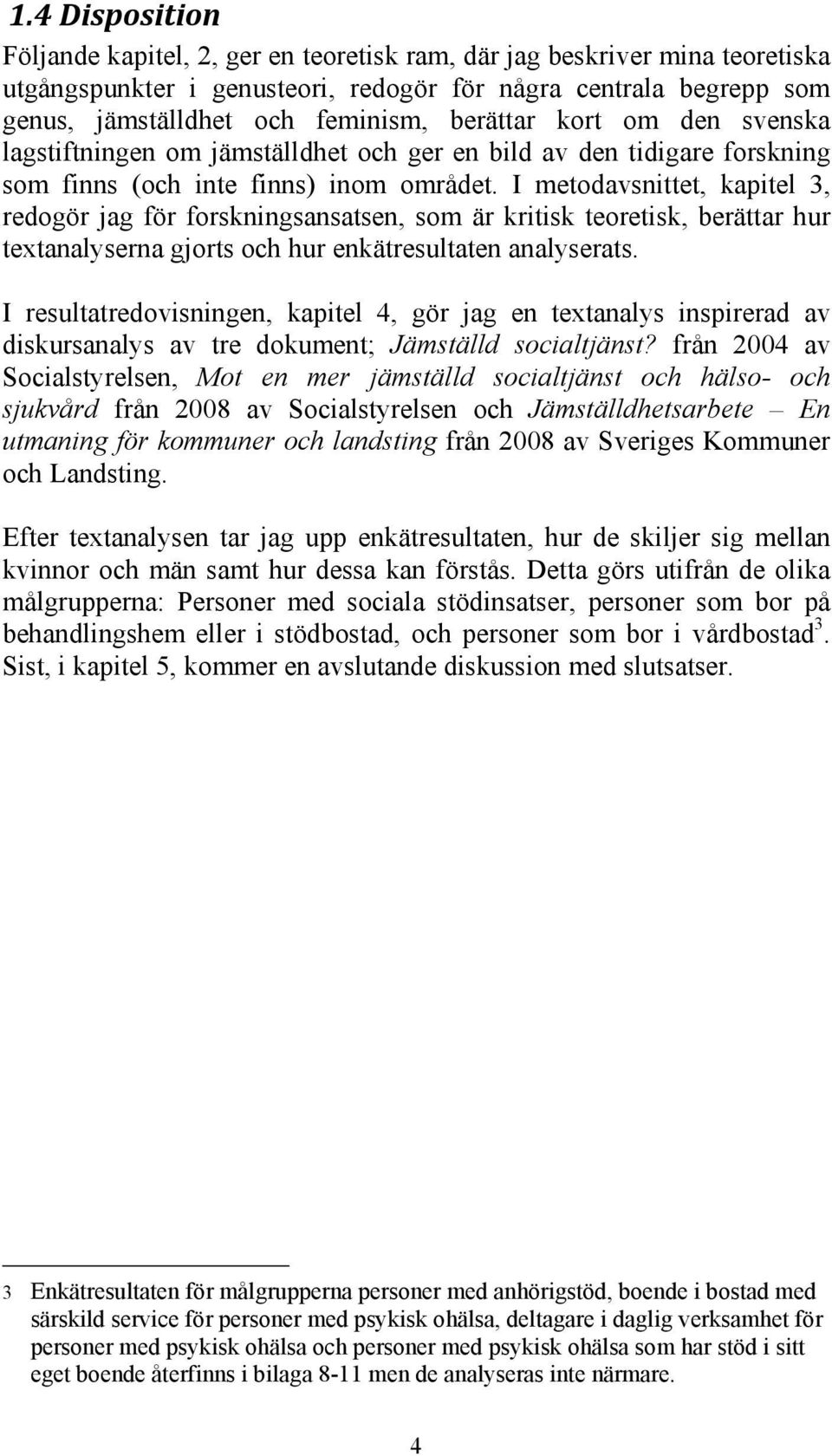 I metodavsnittet, kapitel 3, redogör jag för forskningsansatsen, som är kritisk teoretisk, berättar hur textanalyserna gjorts och hur enkätresultaten analyserats.