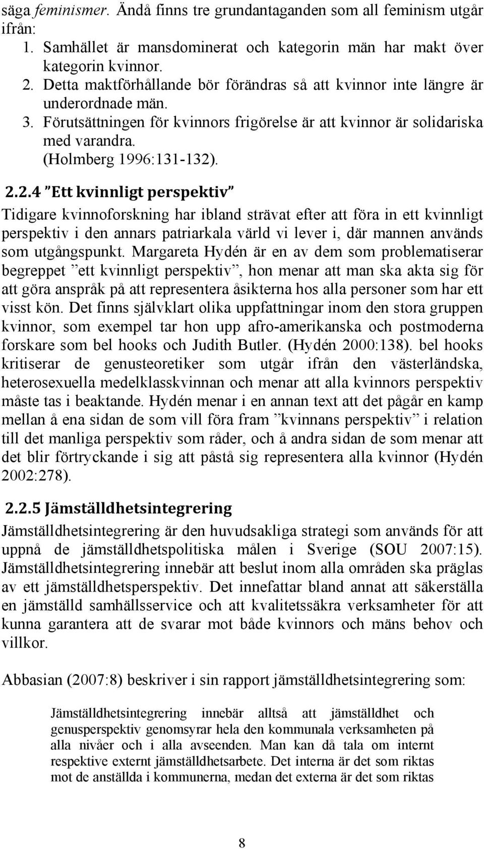 . 2.2.4 Ett kvinnligt perspektiv Tidigare kvinnoforskning har ibland strävat efter att föra in ett kvinnligt perspektiv i den annars patriarkala värld vi lever i, där mannen används som utgångspunkt.