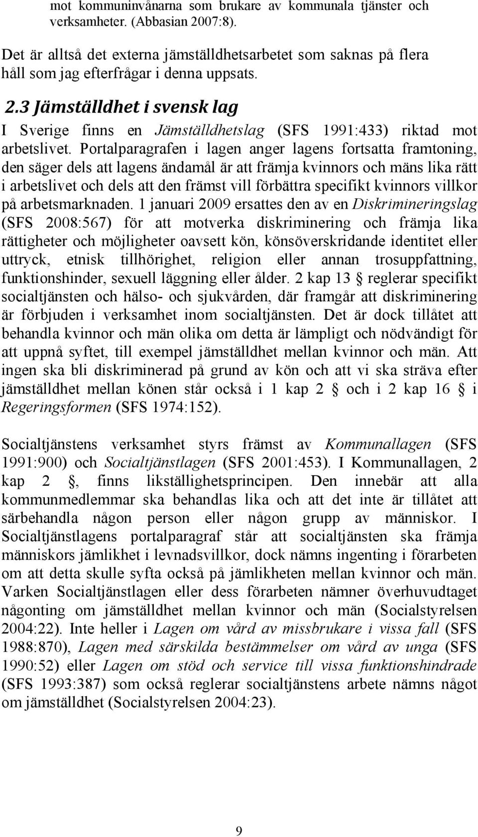 Portalparagrafen i lagen anger lagens fortsatta framtoning, den säger dels att lagens ändamål är att främja kvinnors och mäns lika rätt i arbetslivet och dels att den främst vill förbättra specifikt