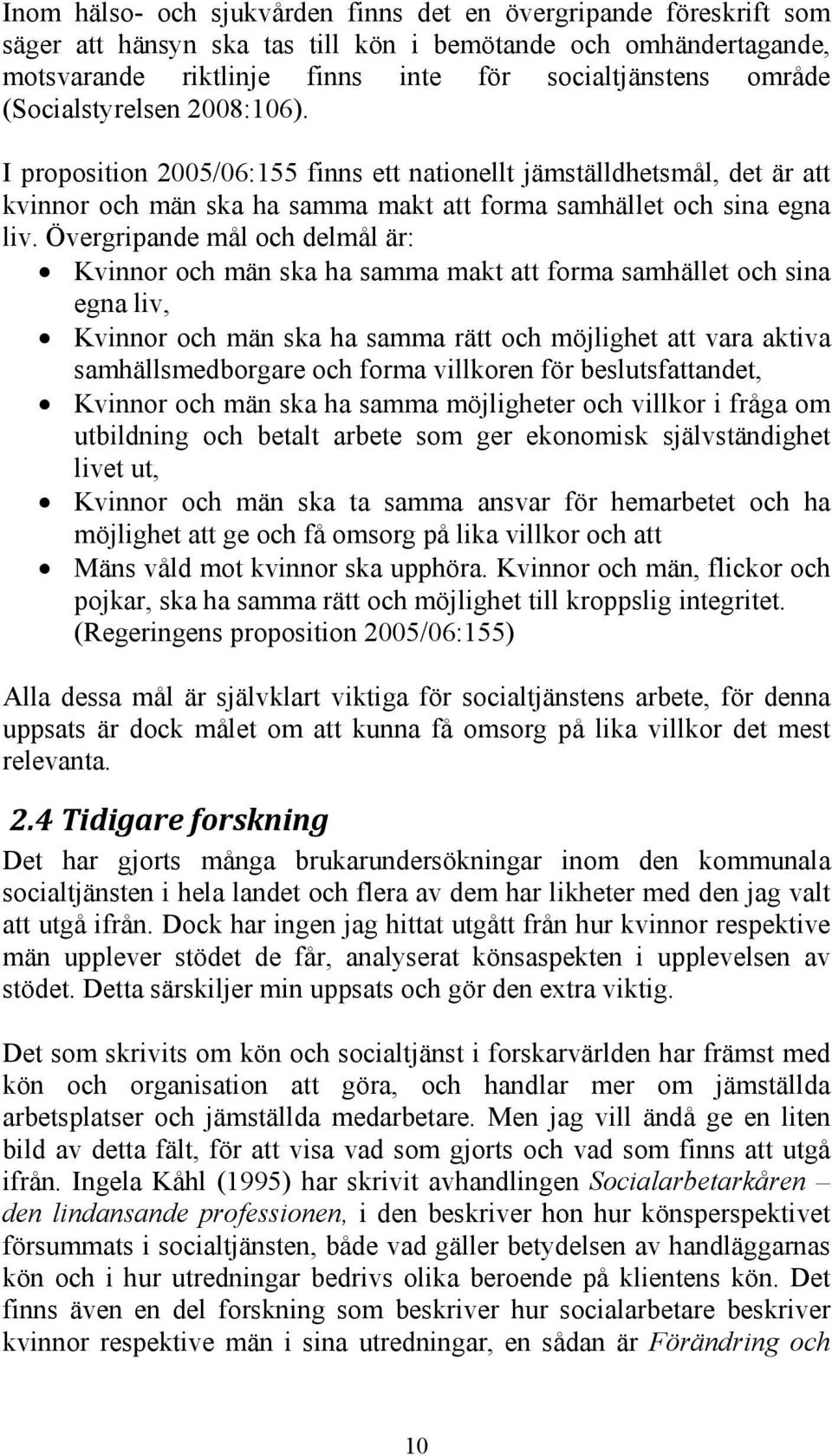 Övergripande mål och delmål är: Kvinnor och män ska ha samma makt att forma samhället och sina egna liv, Kvinnor och män ska ha samma rätt och möjlighet att vara aktiva samhällsmedborgare och forma