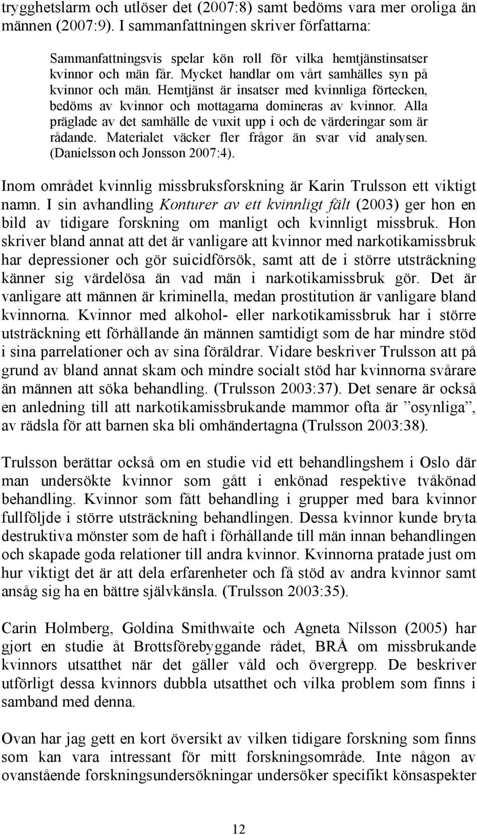 Hemtjänst är insatser med kvinnliga förtecken, bedöms av kvinnor och mottagarna domineras av kvinnor. Alla präglade av det samhälle de vuxit upp i och de värderingar som är rådande.