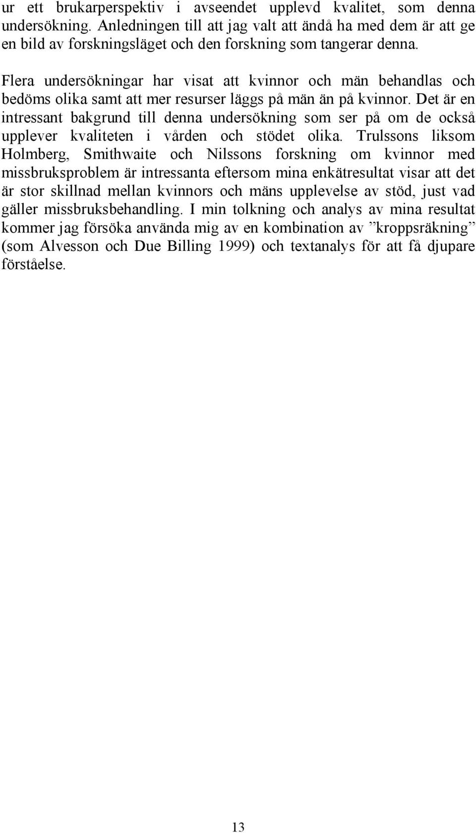 Flera undersökningar har visat att kvinnor och män behandlas och bedöms olika samt att mer resurser läggs på män än på kvinnor.