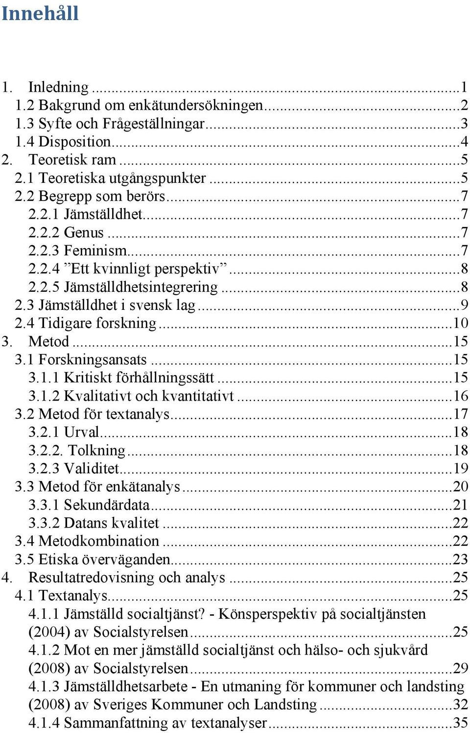 Metod...15 3.1 Forskningsansats...15 3.1.1 Kritiskt förhållningssätt...15 3.1.2 Kvalitativt och kvantitativt...16 3.2 Metod för textanalys...17 3.2.1 Urval...18 3.2.2. Tolkning...18 3.2.3 Validitet.
