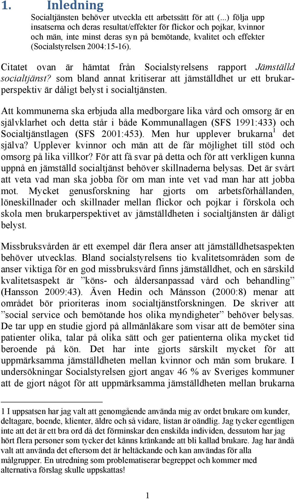 Citatet ovan är hämtat från Socialstyrelsens rapport Jämställd socialtjänst? som bland annat kritiserar att jämställdhet ur ett brukarperspektiv är dåligt belyst i socialtjänsten.