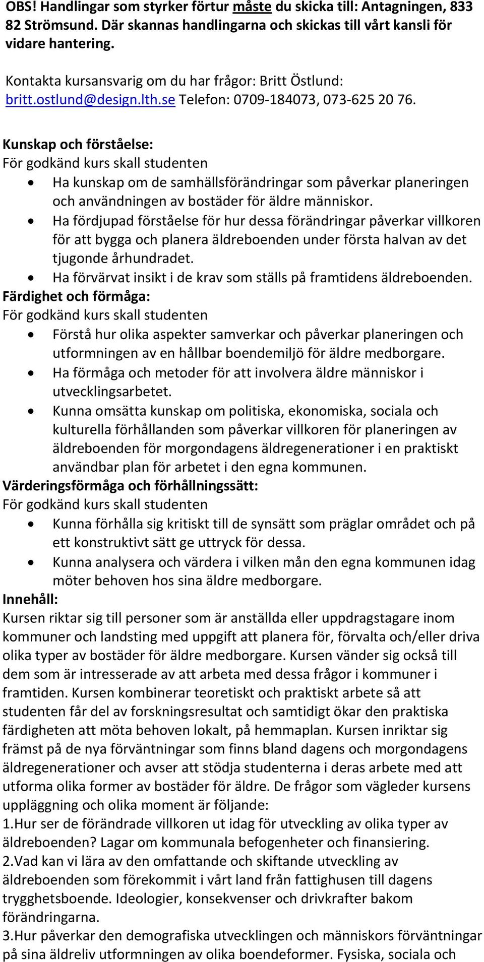 Kunskap och förståelse: För godkänd kurs skall studenten Ha kunskap om de samhällsförändringar som påverkar planeringen och användningen av bostäder för äldre människor.