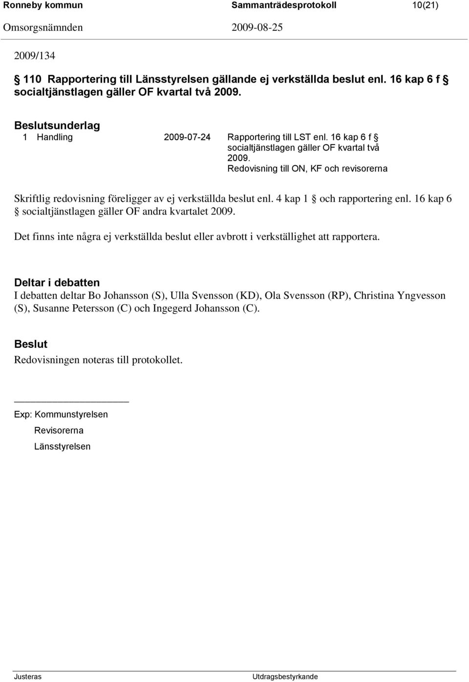 Redovisning till ON, KF och revisorerna Skriftlig redovisning föreligger av ej verkställda beslut enl. 4 kap 1 och rapportering enl. 16 kap 6 socialtjänstlagen gäller OF andra kvartalet 2009.