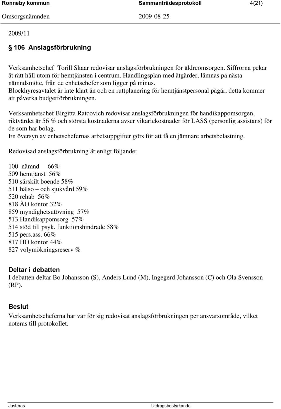 Blockhyresavtalet är inte klart än och en ruttplanering för hemtjänstpersonal pågår, detta kommer att påverka budgetförbrukningen.