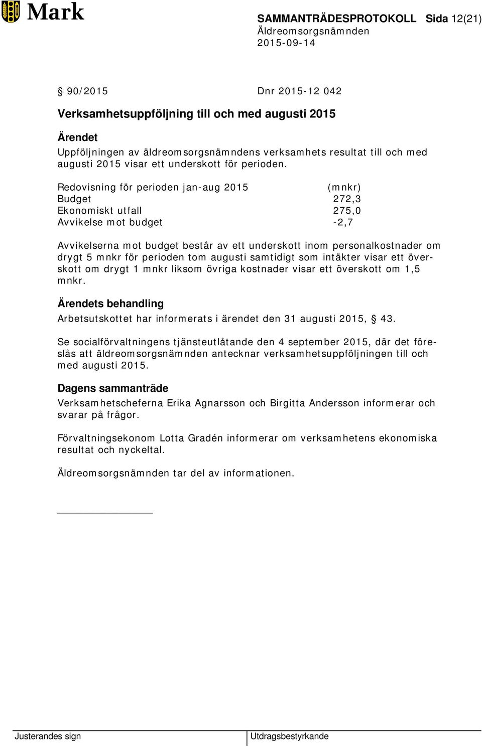 Redovisning för perioden jan-aug 2015 (mnkr) Budget 272,3 Ekonomiskt utfall 275,0 Avvikelse mot budget -2,7 Avvikelserna mot budget består av ett underskott inom personalkostnader om drygt 5 mnkr för