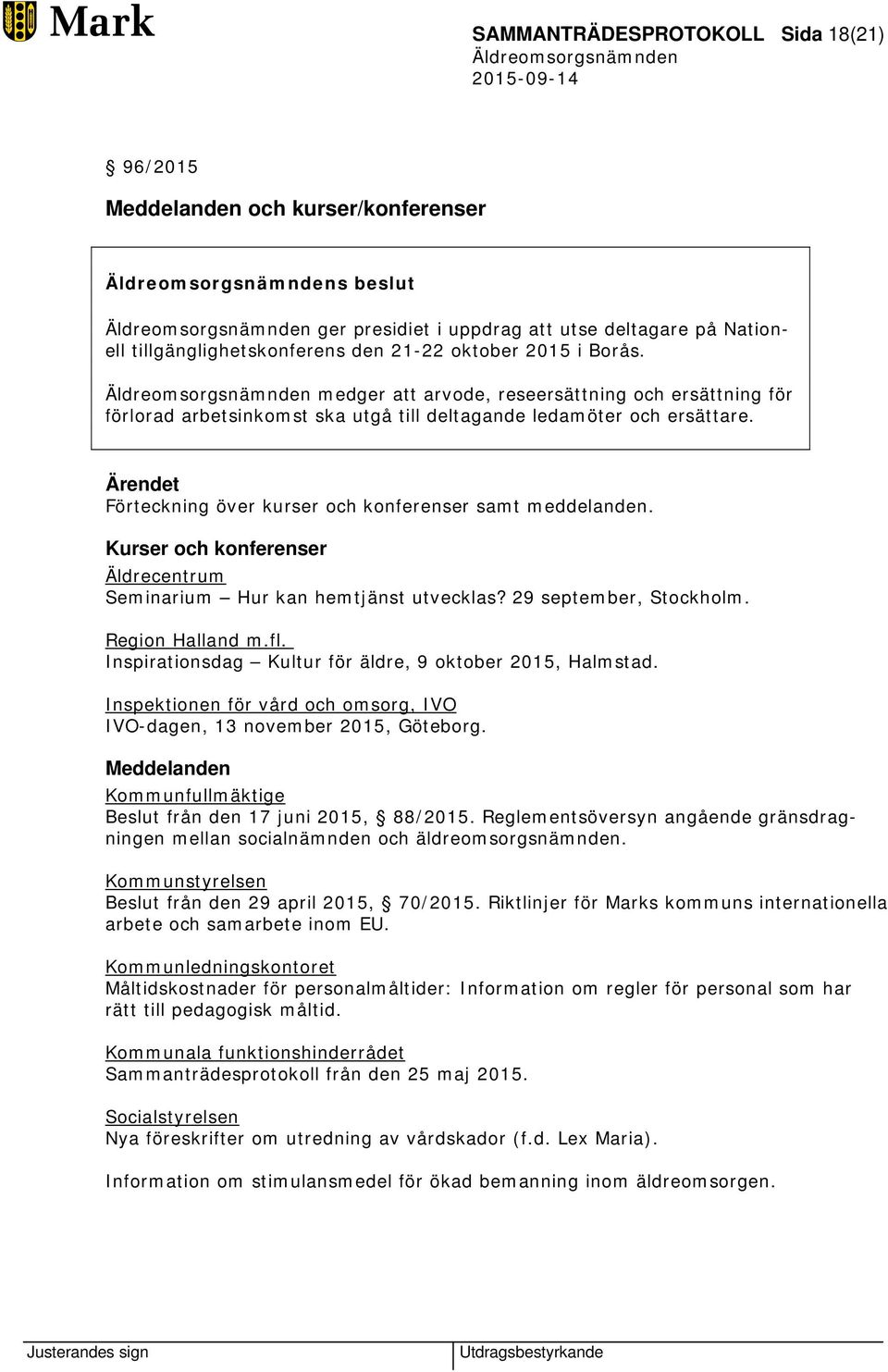 Kurser och konferenser Äldrecentrum Seminarium Hur kan hemtjänst utvecklas? 29 september, Stockholm. Region Halland m.fl. Inspirationsdag Kultur för äldre, 9 oktober 2015, Halmstad.