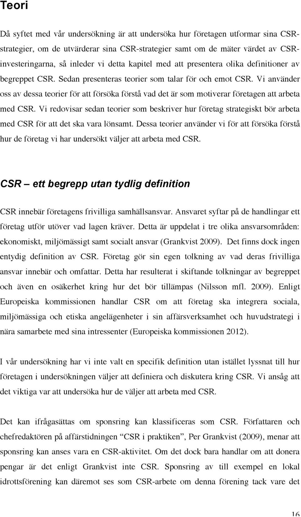 Vi använder oss av dessa teorier för att försöka förstå vad det är som motiverar företagen att arbeta med CSR.