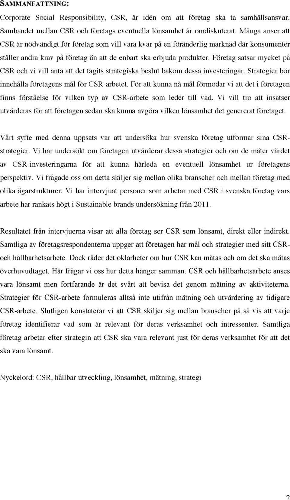 Företag satsar mycket på CSR och vi vill anta att det tagits strategiska beslut bakom dessa investeringar. Strategier bör innehålla företagens mål för CSR-arbetet.