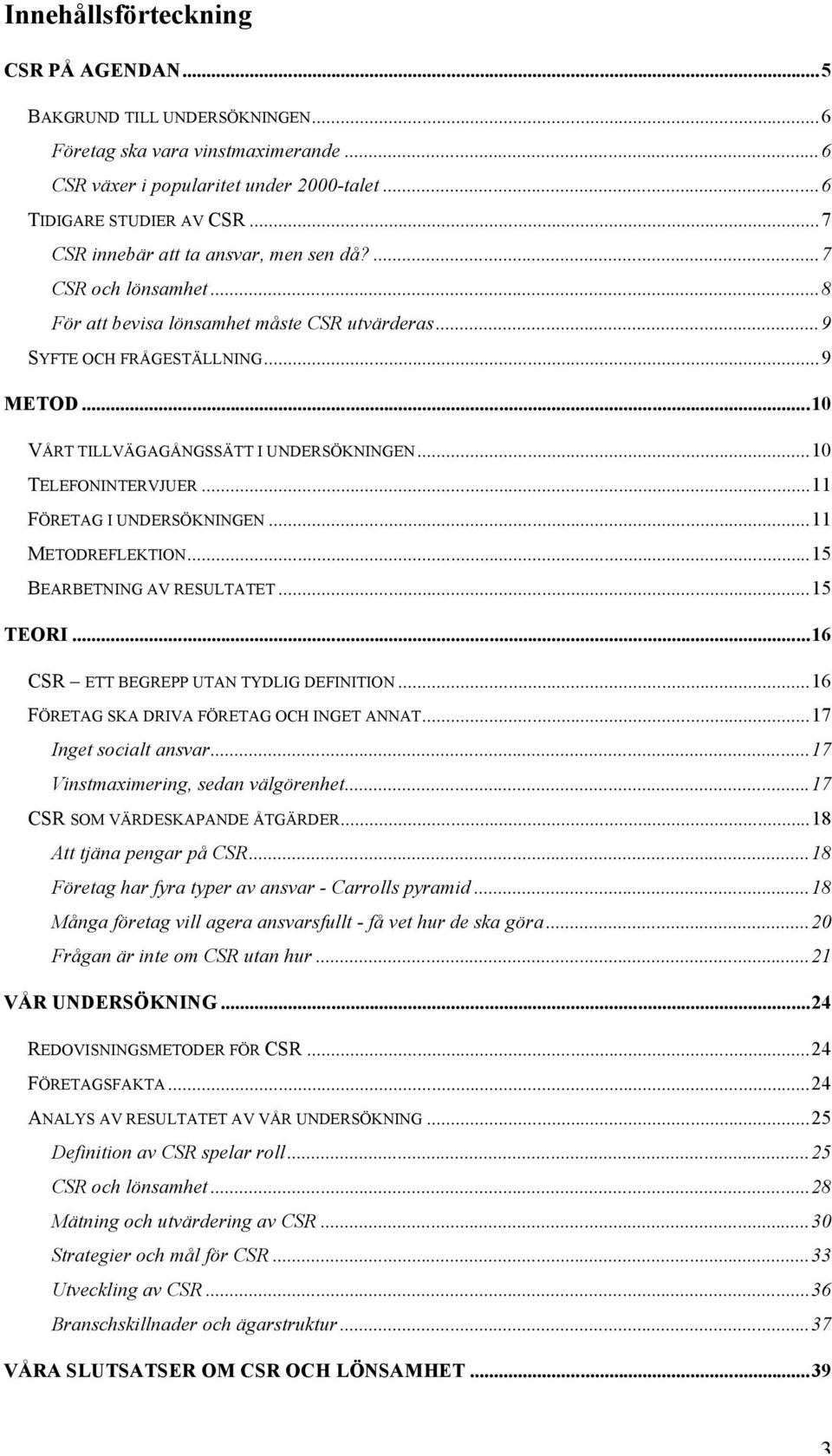 ..10 TELEFONINTERVJUER...11 FÖRETAG I UNDERSÖKNINGEN...11 METODREFLEKTION...15 BEARBETNING AV RESULTATET...15 TEORI...16 CSR ETT BEGREPP UTAN TYDLIG DEFINITION.