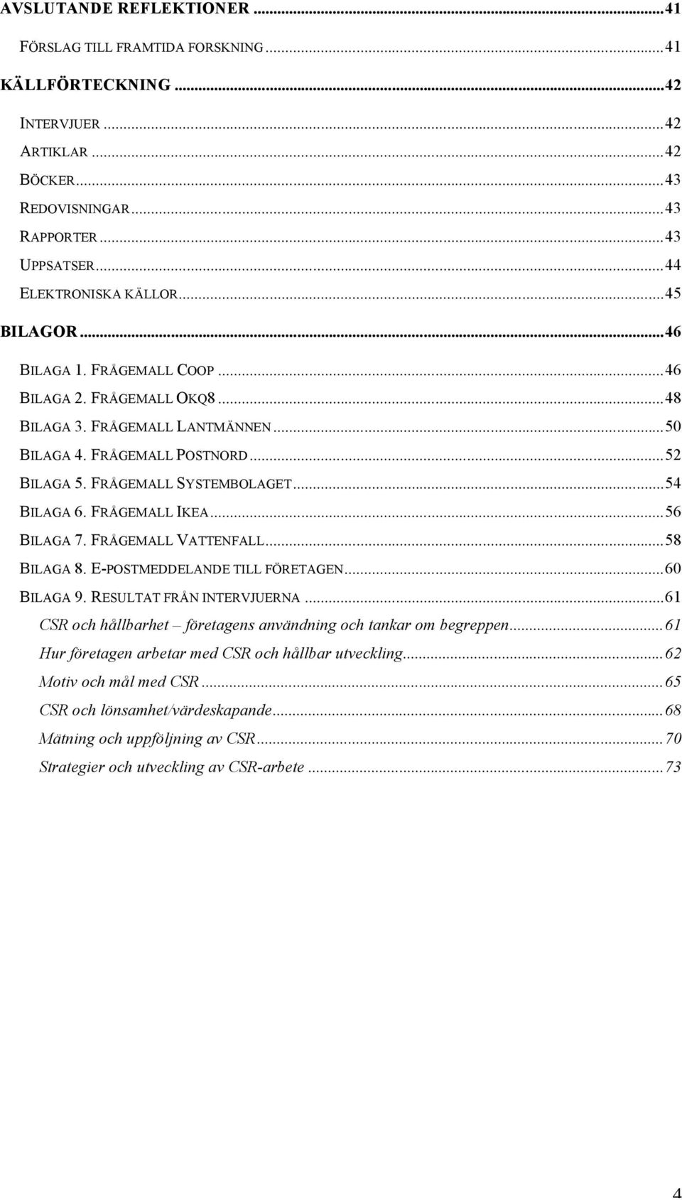 FRÅGEMALL IKEA...56 BILAGA 7. FRÅGEMALL VATTENFALL...58 BILAGA 8. E-POSTMEDDELANDE TILL FÖRETAGEN...60 BILAGA 9. RESULTAT FRÅN INTERVJUERNA.