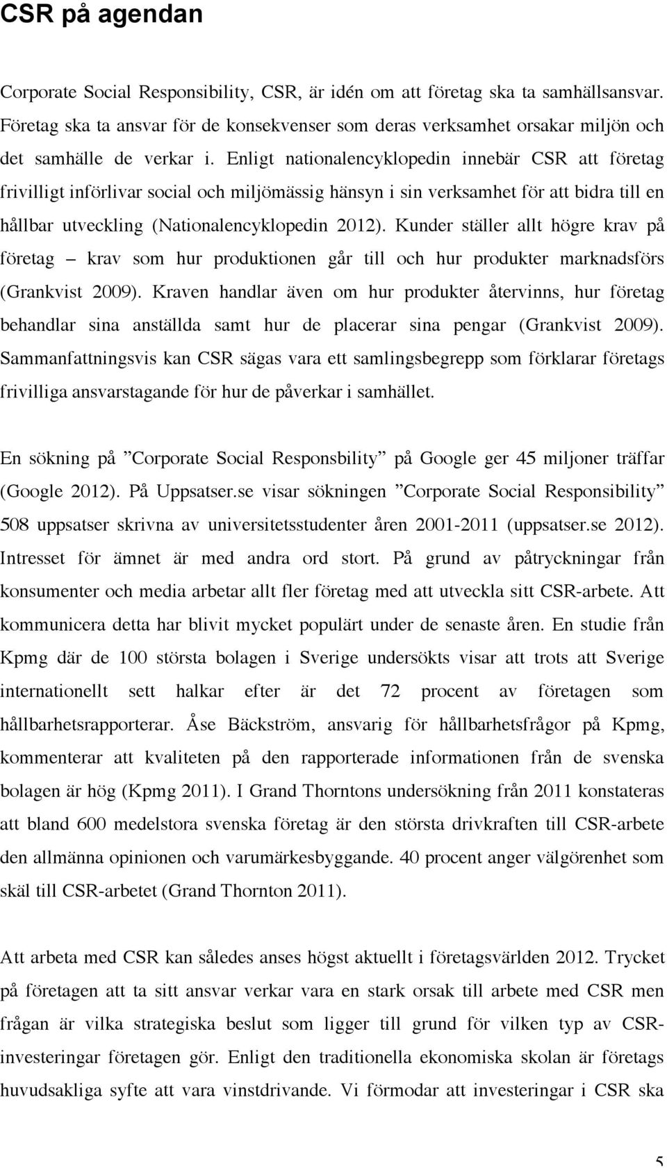 Enligt nationalencyklopedin innebär CSR att företag frivilligt införlivar social och miljömässig hänsyn i sin verksamhet för att bidra till en hållbar utveckling (Nationalencyklopedin 2012).