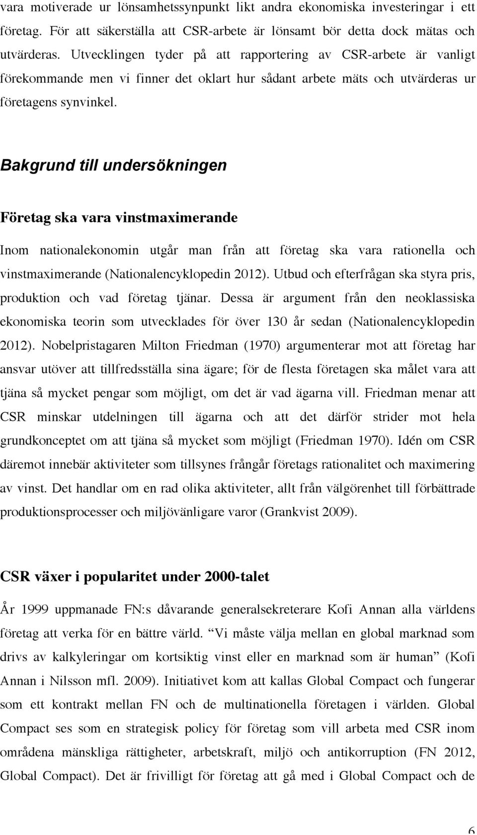 Bakgrund till undersökningen Företag ska vara vinstmaximerande Inom nationalekonomin utgår man från att företag ska vara rationella och vinstmaximerande (Nationalencyklopedin 2012).