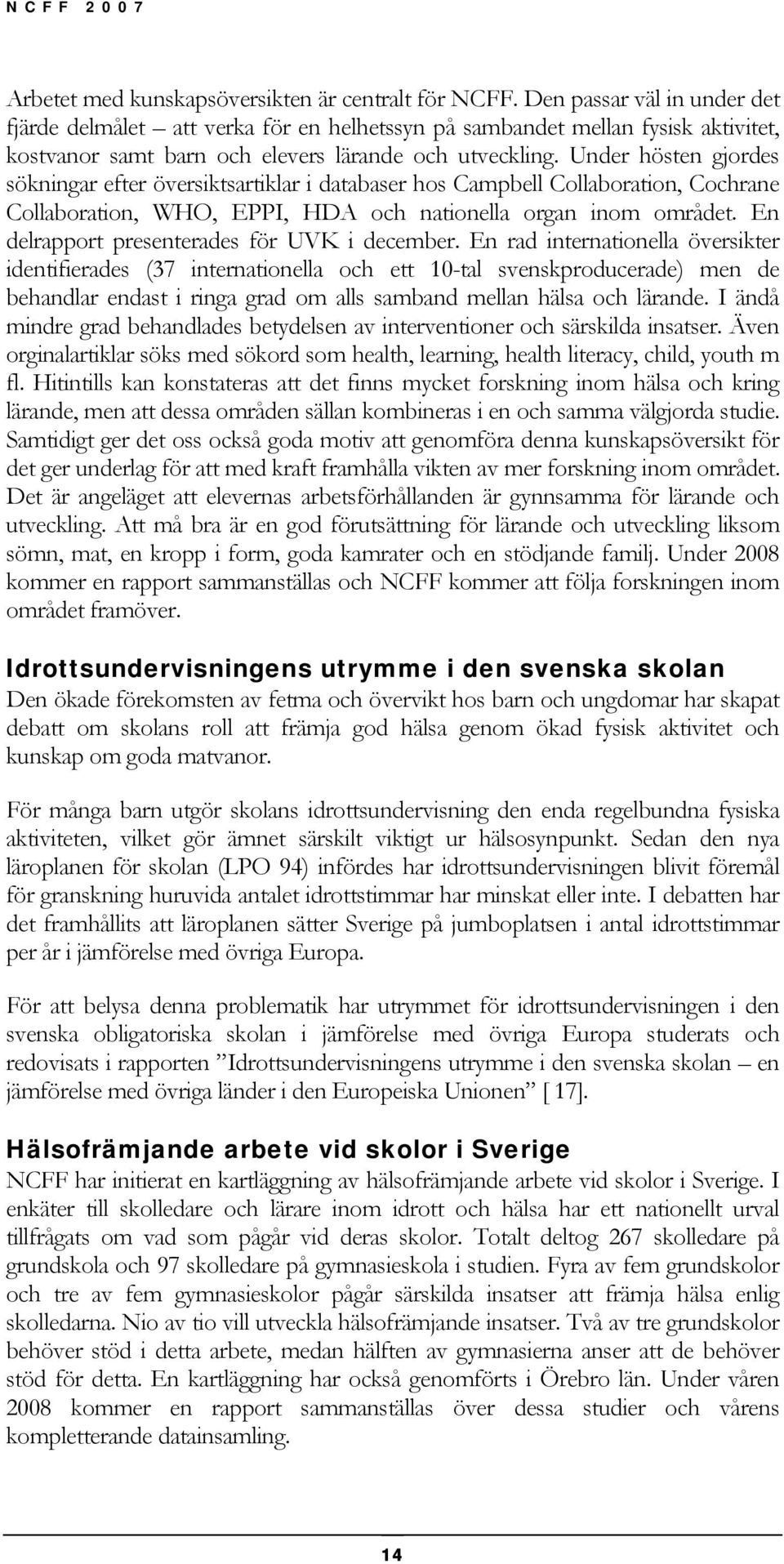 Under hösten gjordes sökningar efter översiktsartiklar i databaser hos Campbell Collaboration, Cochrane Collaboration, WHO, EPPI, HDA och nationella organ inom området.