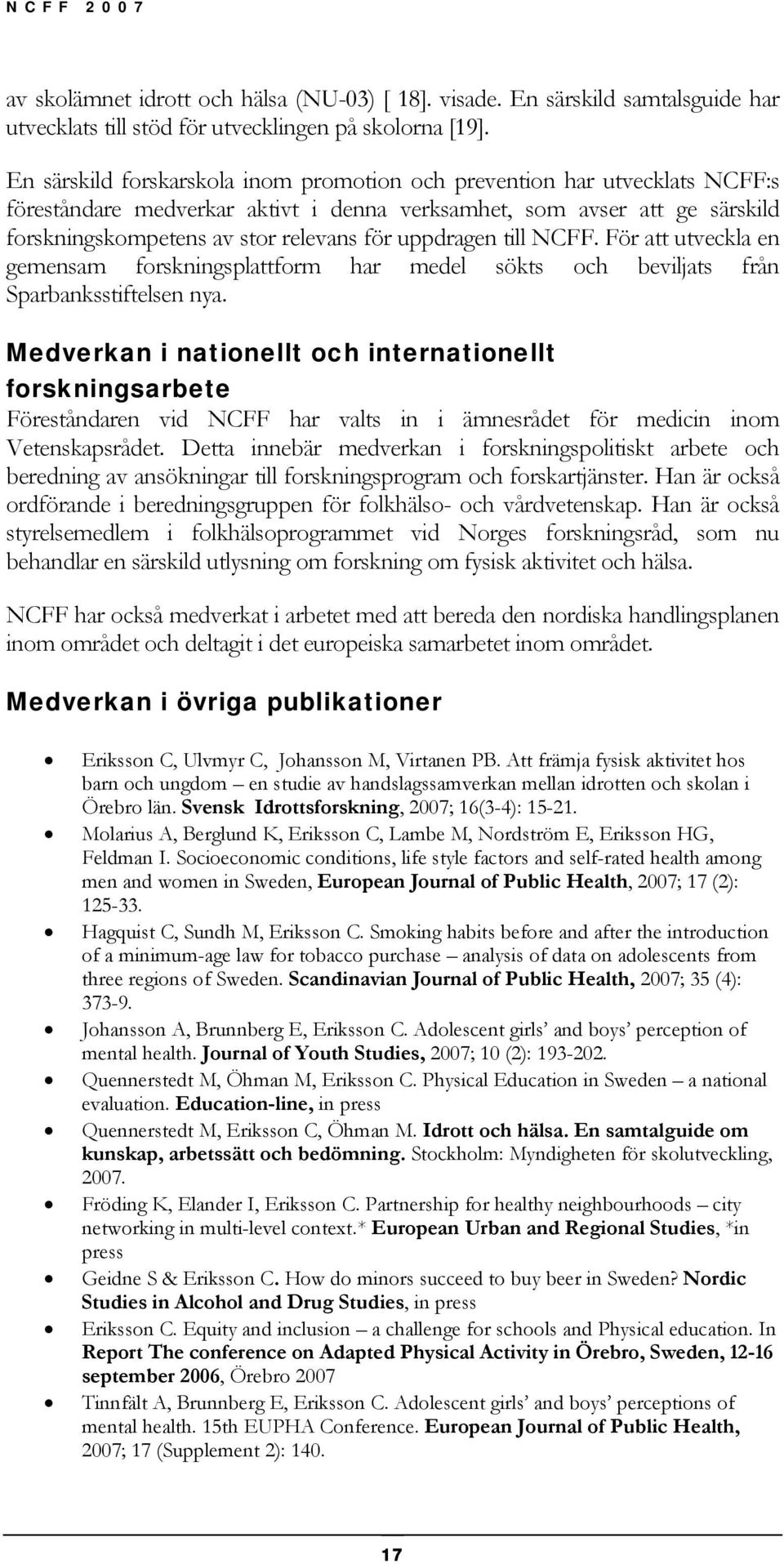 uppdragen till NCFF. För att utveckla en gemensam forskningsplattform har medel sökts och beviljats från Sparbanksstiftelsen nya.