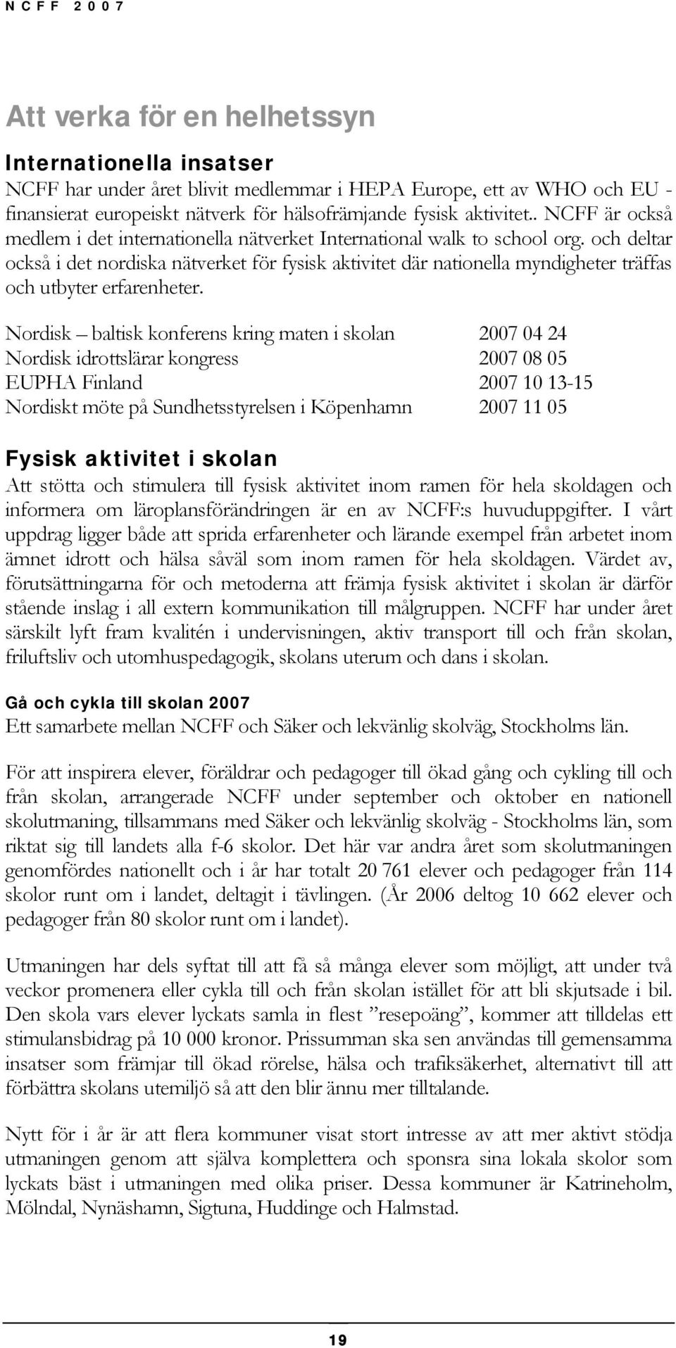 och deltar också i det nordiska nätverket för fysisk aktivitet där nationella myndigheter träffas och utbyter erfarenheter.