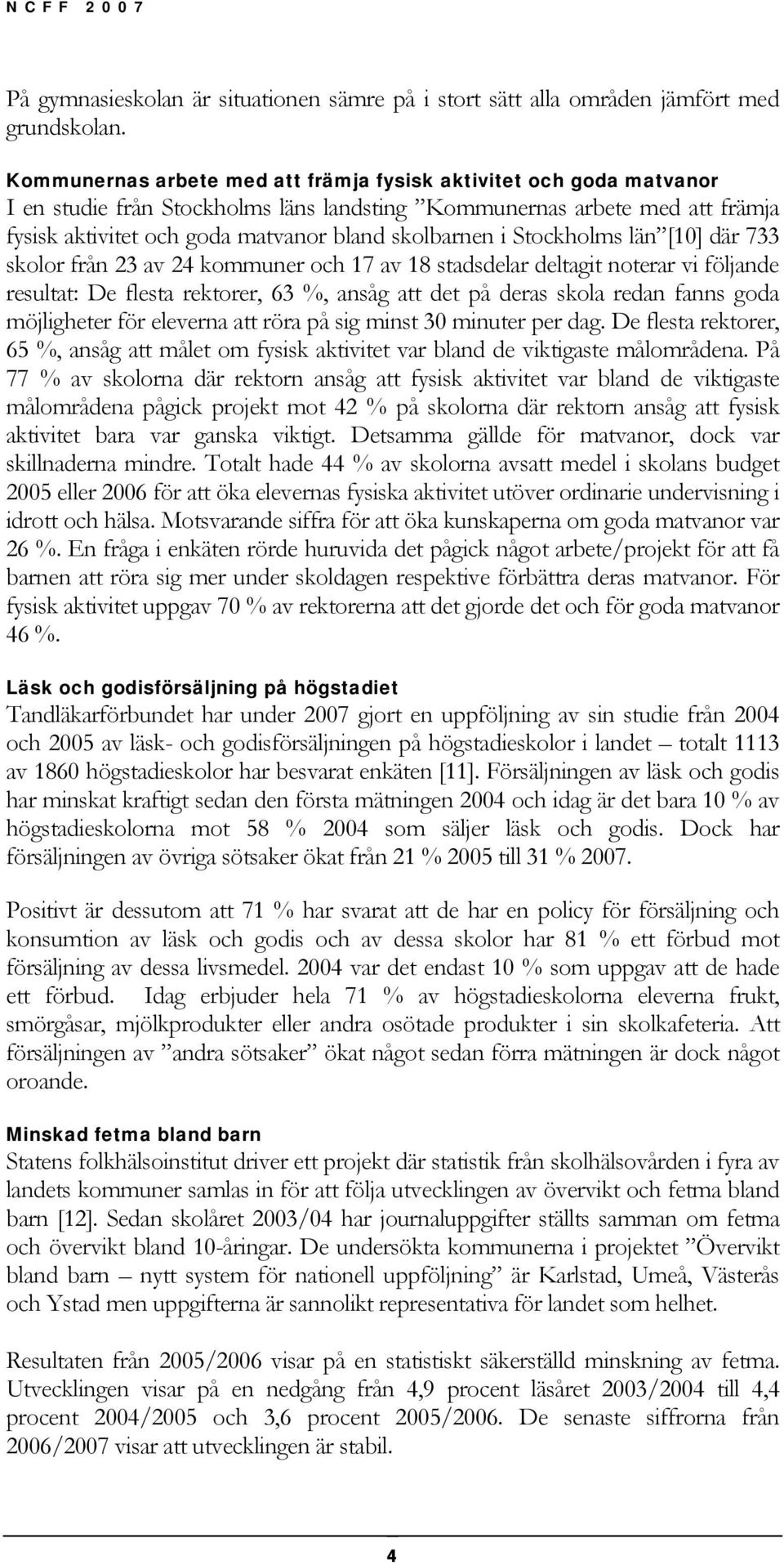 Stockholms län [10] där 733 skolor från 23 av 24 kommuner och 17 av 18 stadsdelar deltagit noterar vi följande resultat: De flesta rektorer, 63 %, ansåg att det på deras skola redan fanns goda