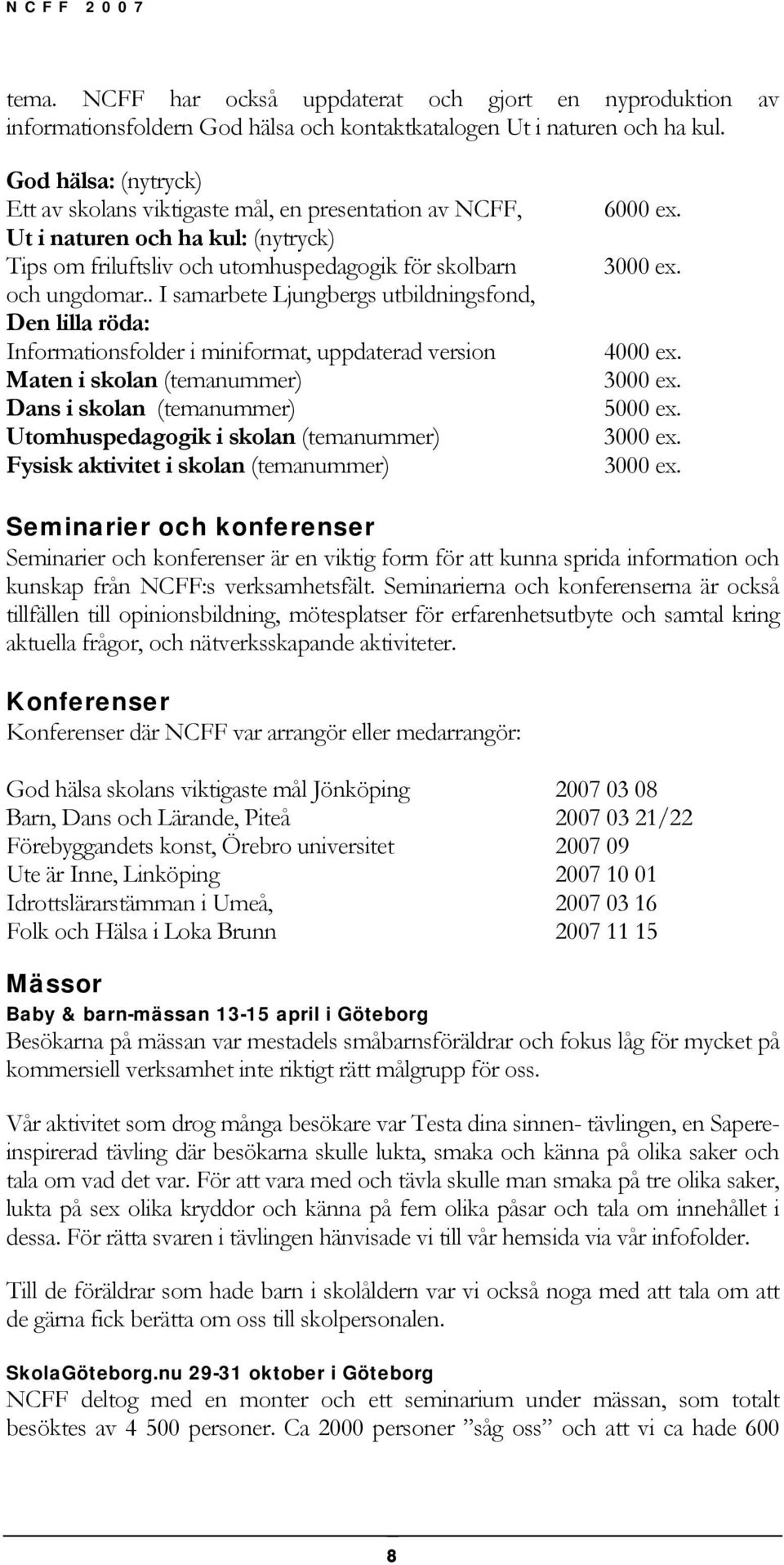 . I samarbete Ljungbergs utbildningsfond, Den lilla röda: Informationsfolder i miniformat, uppdaterad version Maten i skolan (temanummer) Dans i skolan (temanummer) Utomhuspedagogik i skolan