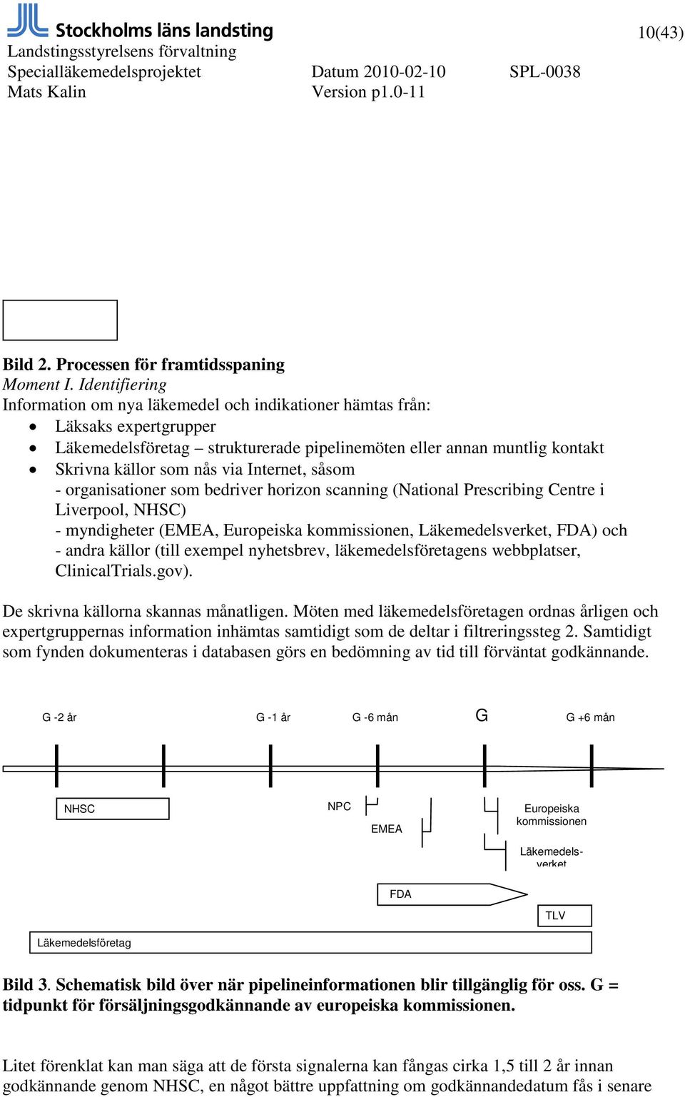 Internet, såsom - organisationer som bedriver horizon scanning (National Prescribing Centre i Liverpool, NHSC) - myndigheter (EMEA, Europeiska kommissionen, Läkemedelsverket, FDA) och - andra källor