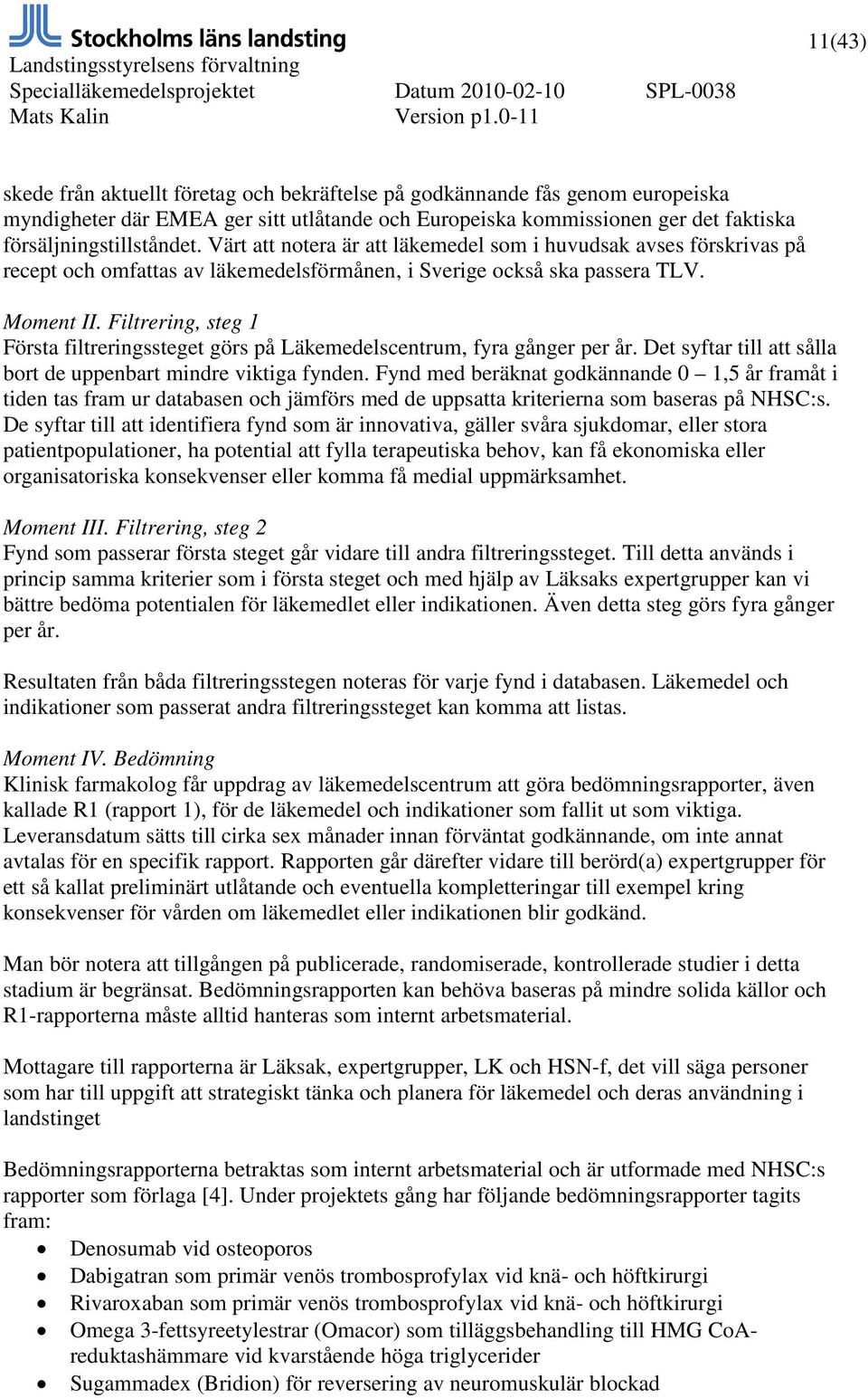 Filtrering, steg 1 Första filtreringssteget görs på Läkemedelscentrum, fyra gånger per år. Det syftar till att sålla bort de uppenbart mindre viktiga fynden.