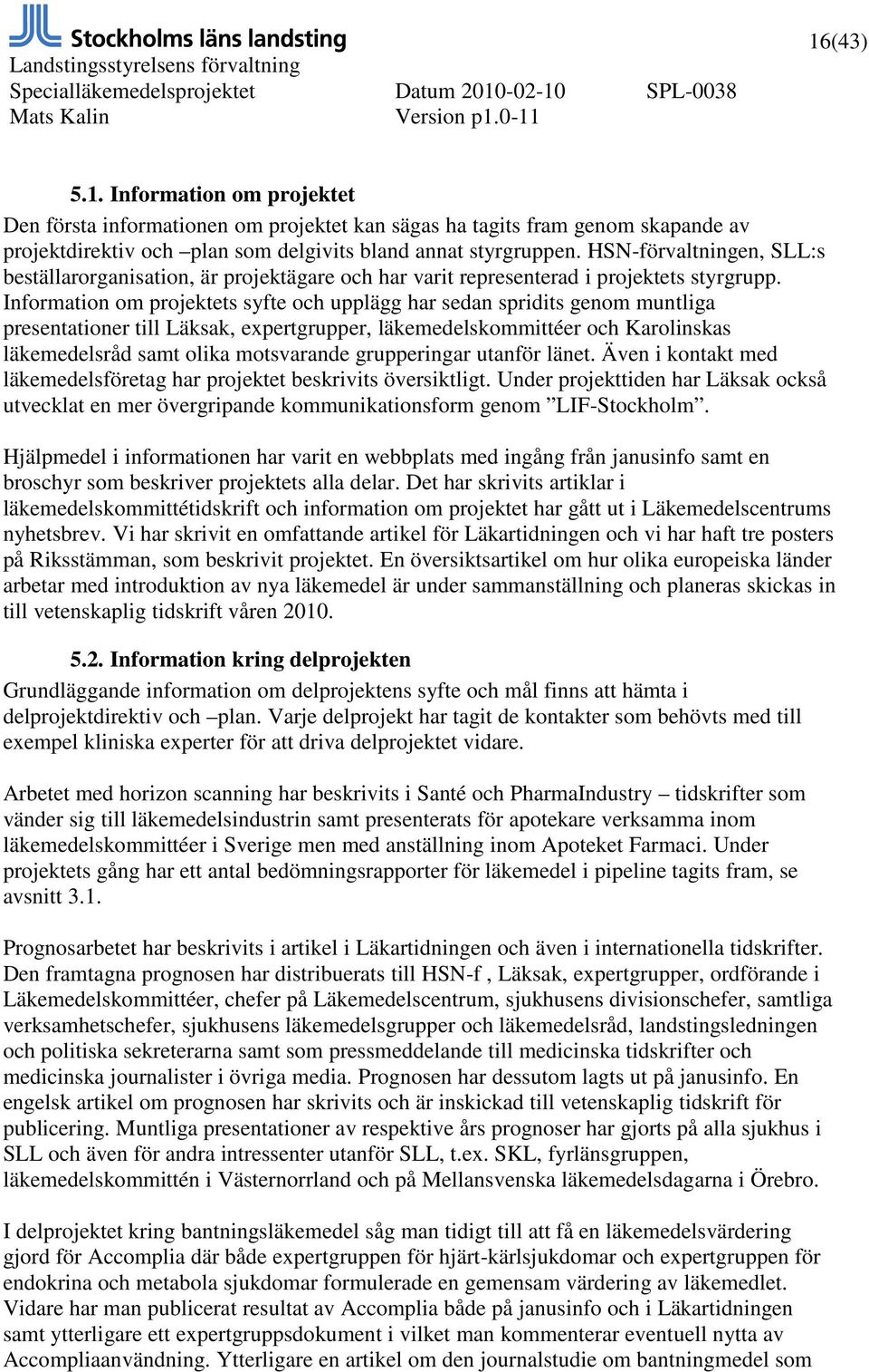 Information om projektets syfte och upplägg har sedan spridits genom muntliga presentationer till Läksak, expertgrupper, läkemedelskommittéer och Karolinskas läkemedelsråd samt olika motsvarande