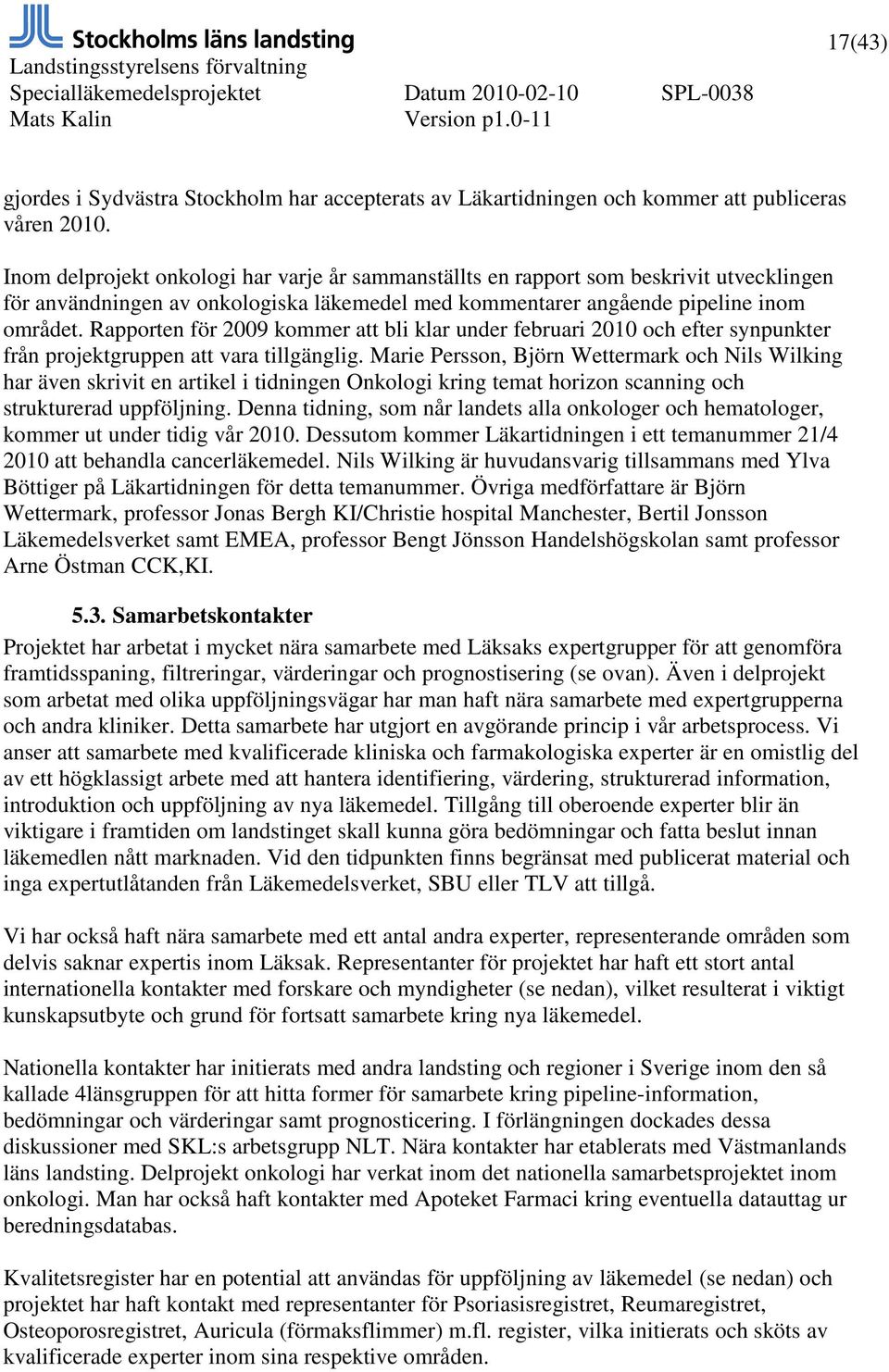 Rapporten för 2009 kommer att bli klar under februari 2010 och efter synpunkter från projektgruppen att vara tillgänglig.