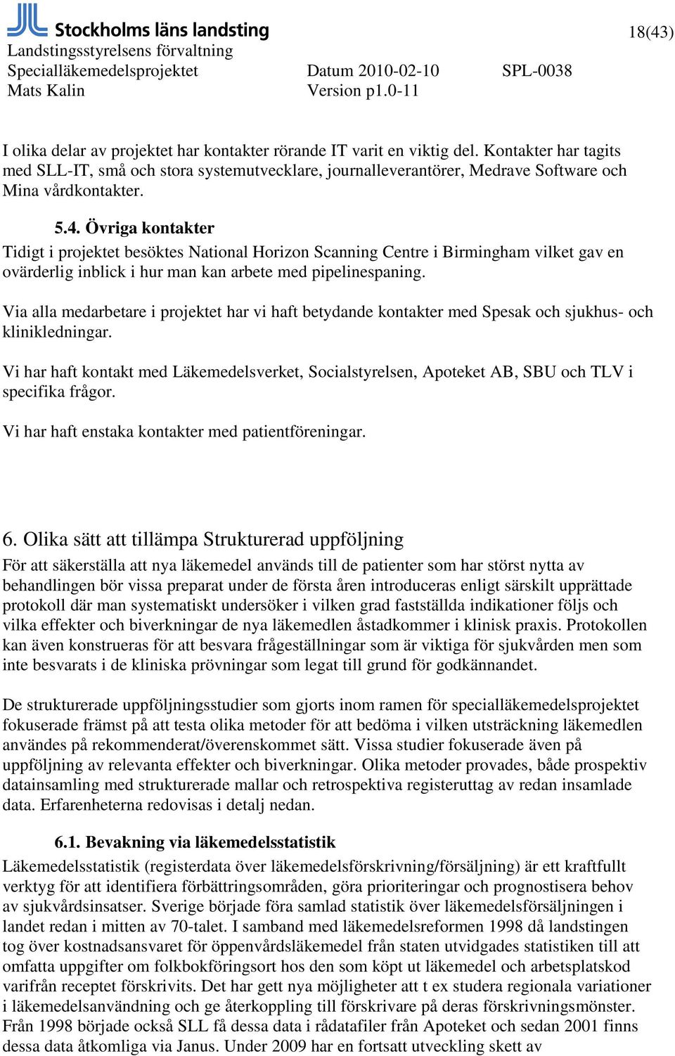 Övriga kontakter Tidigt i projektet besöktes National Horizon Scanning Centre i Birmingham vilket gav en ovärderlig inblick i hur man kan arbete med pipelinespaning.
