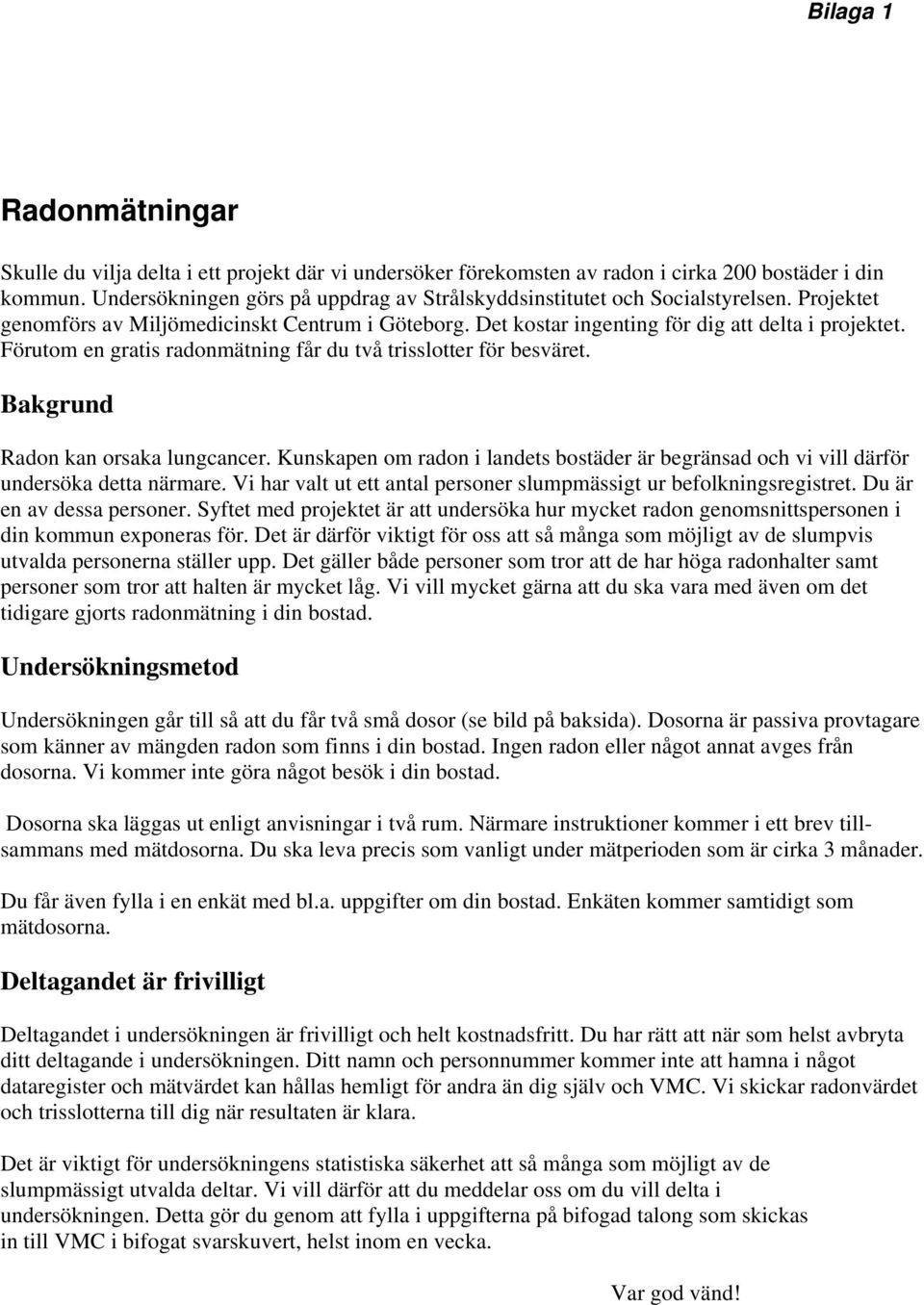 Förutom en gratis radonmätning får du två trisslotter för besväret. Bakgrund Radon kan orsaka lungcancer. Kunskapen om radon i landets bostäder är begränsad och vi vill därför undersöka detta närmare.