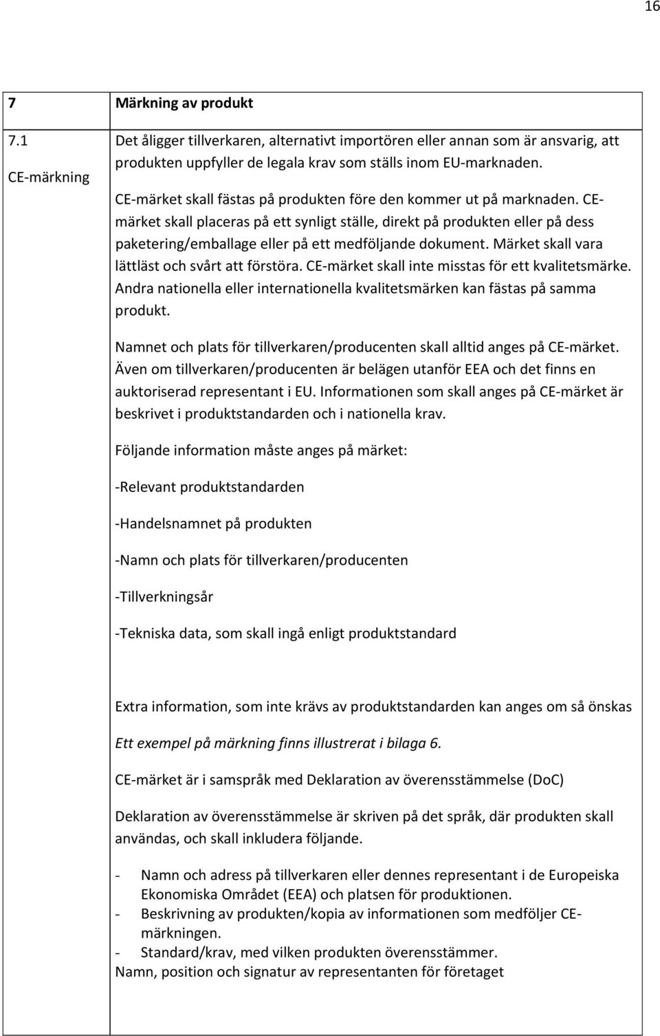 CEmärket skall placeras på ett synligt ställe, direkt på produkten eller på dess paketering/emballage eller på ett medföljande dokument. Märket skall vara lättläst och svårt att förstöra.