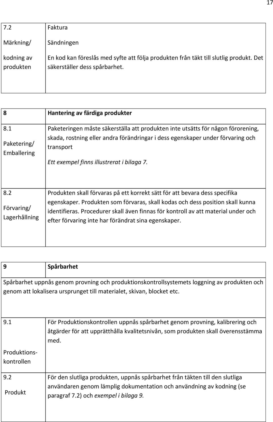 1 Paketering/ Emballering Paketeringen måste säkerställa att produkten inte utsätts för någon förorening, skada, rostning eller andra förändringar i dess egenskaper under förvaring och transport Ett