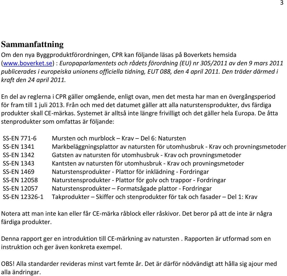 Den träder därmed i kraft den 24 april 2011. En del av reglerna i CPR gäller omgående, enligt ovan, men det mesta har man en övergångsperiod för fram till 1 juli 2013.