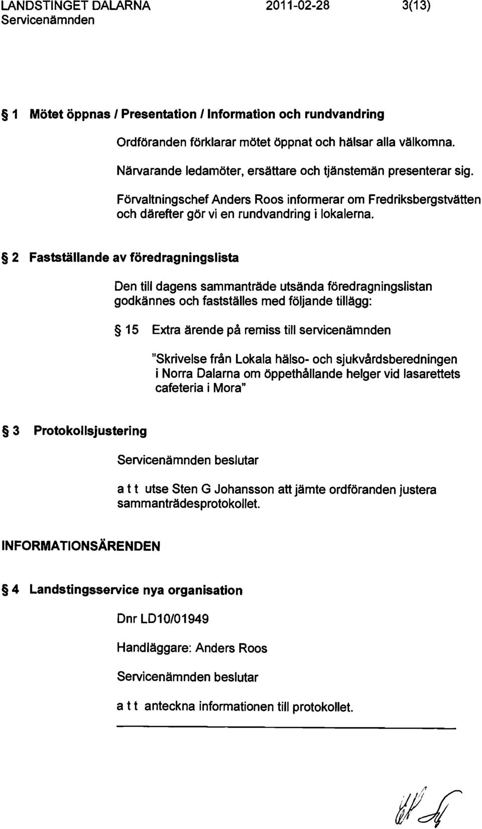 2 Fastställande av föredragningslista Den till dagens sammanträde utsända föredragningslistan godkännes och fastställes med följande tillägg: 15 Extra ärende på remiss till servicenämnden "Skrivelse