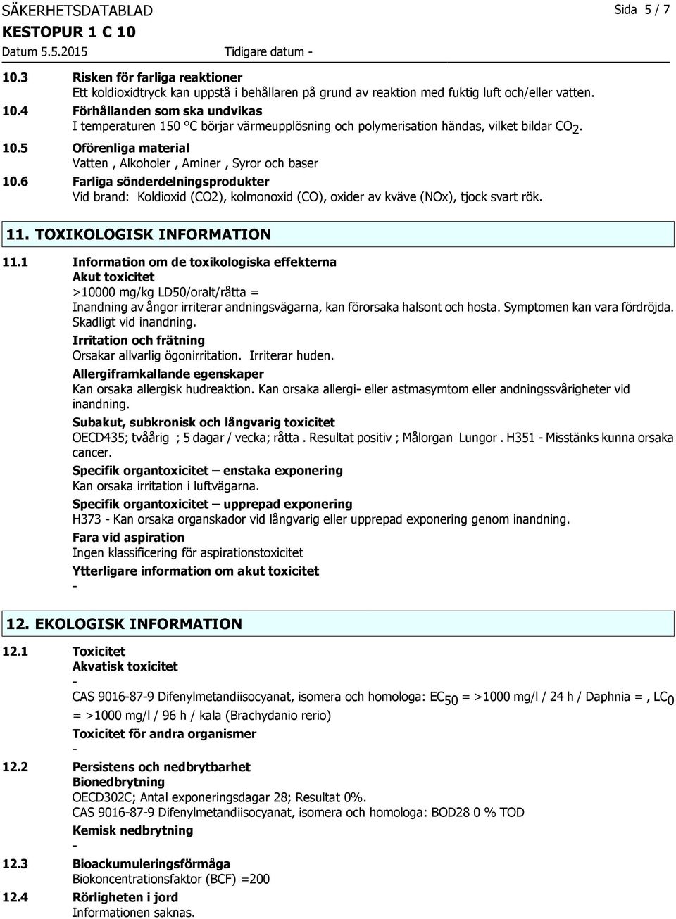 TOXIKOLOGISK INFORMATION 11.1 Information om de toxikologiska effekterna Akut toxicitet >10000 mg/kg LD50/oralt/råtta = Inandning av ångor irriterar andningsvägarna, kan förorsaka halsont och hosta.