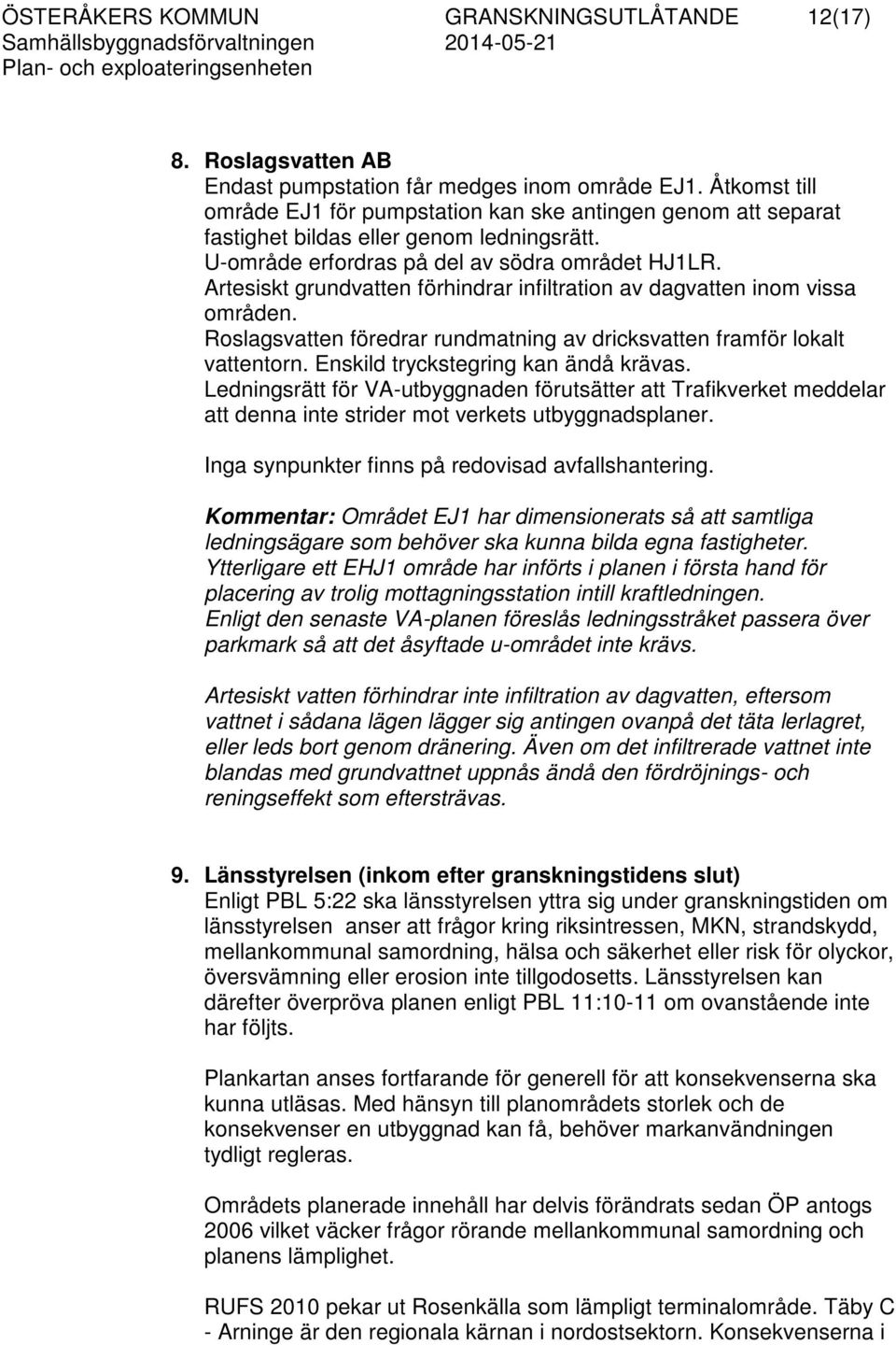 Artesiskt grundvatten förhindrar infiltration av dagvatten inom vissa områden. Roslagsvatten föredrar rundmatning av dricksvatten framför lokalt vattentorn. Enskild tryckstegring kan ändå krävas.