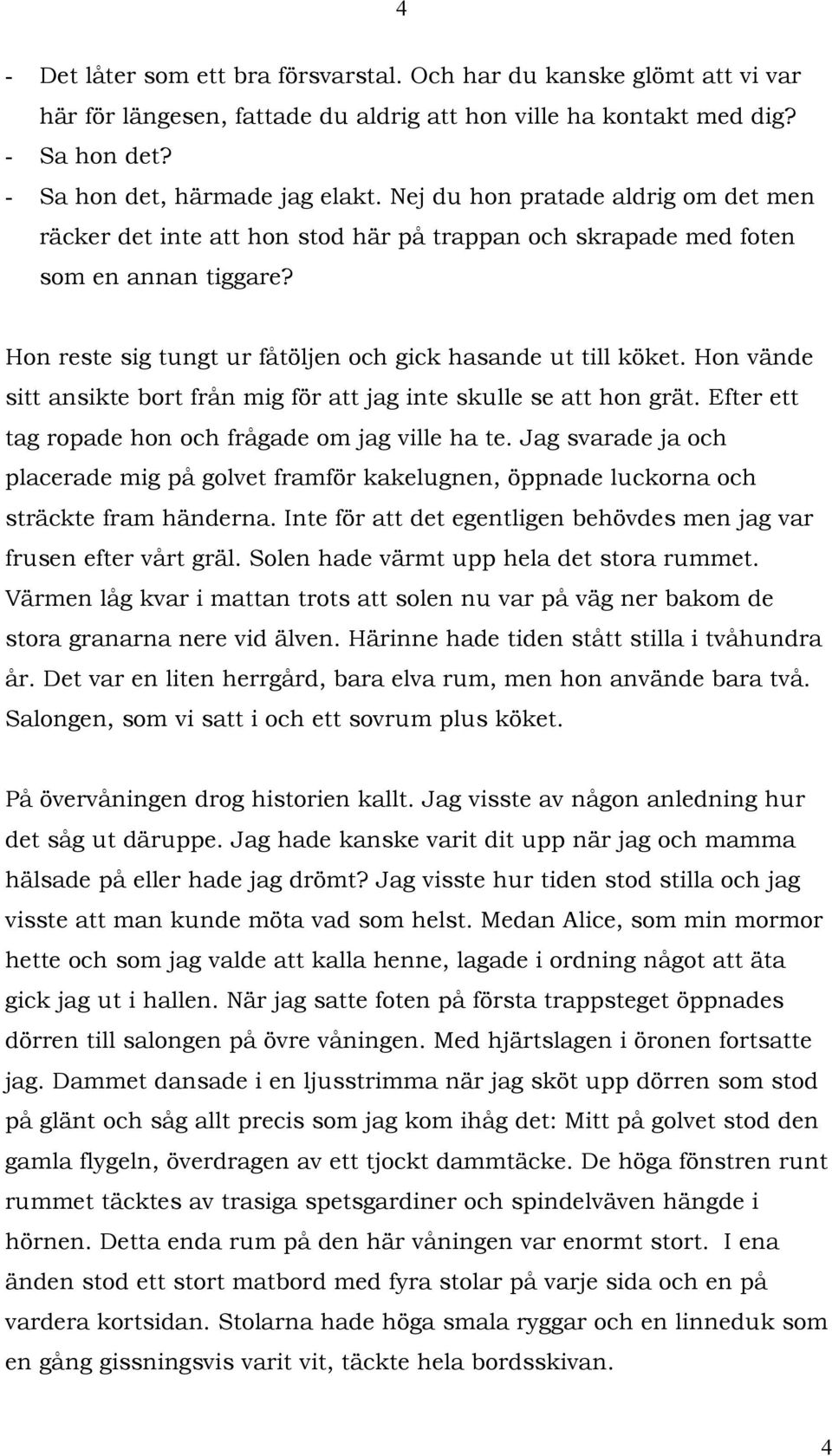 Hon vände sitt ansikte bort från mig för att jag inte skulle se att hon grät. Efter ett tag ropade hon och frågade om jag ville ha te.