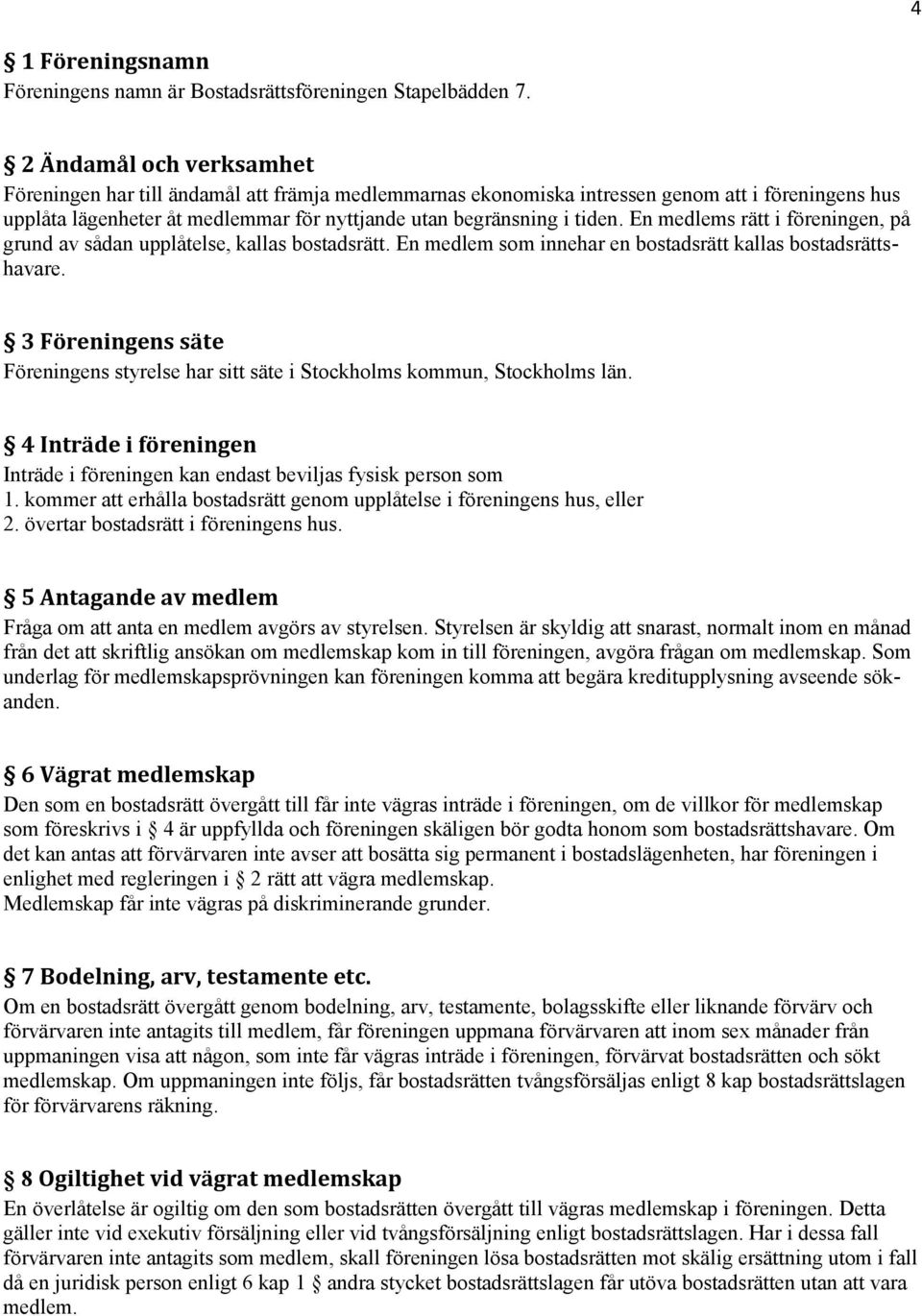 En medlems rätt i föreningen, på grund av sådan upplåtelse, kallas bostadsrätt. En medlem som innehar en bostadsrätt kallas bostadsrättshavare.