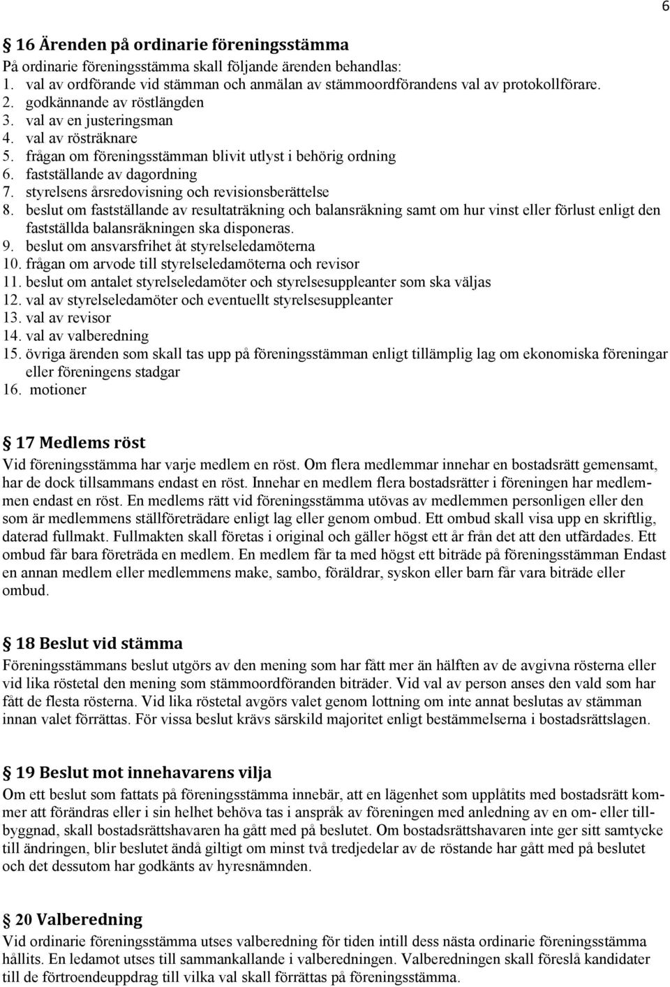 styrelsens årsredovisning och revisionsberättelse 8. beslut om fastställande av resultaträkning och balansräkning samt om hur vinst eller förlust enligt den fastställda balansräkningen ska disponeras.