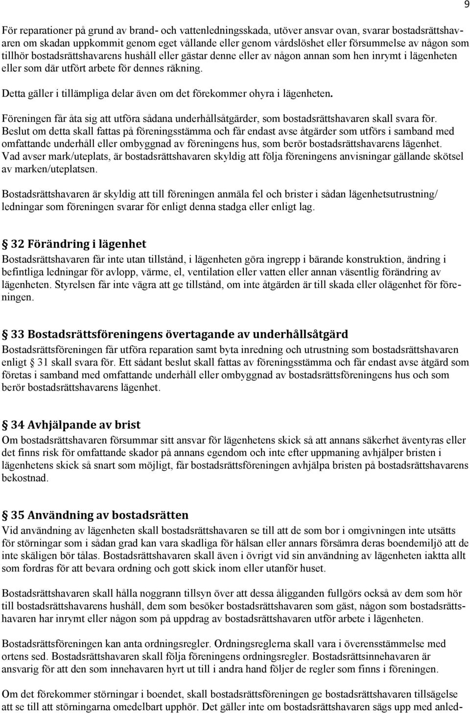 Detta gäller i tillämpliga delar även om det förekommer ohyra i lägenheten. Föreningen får åta sig att utföra sådana underhållsåtgärder, som bostadsrättshavaren skall svara för.