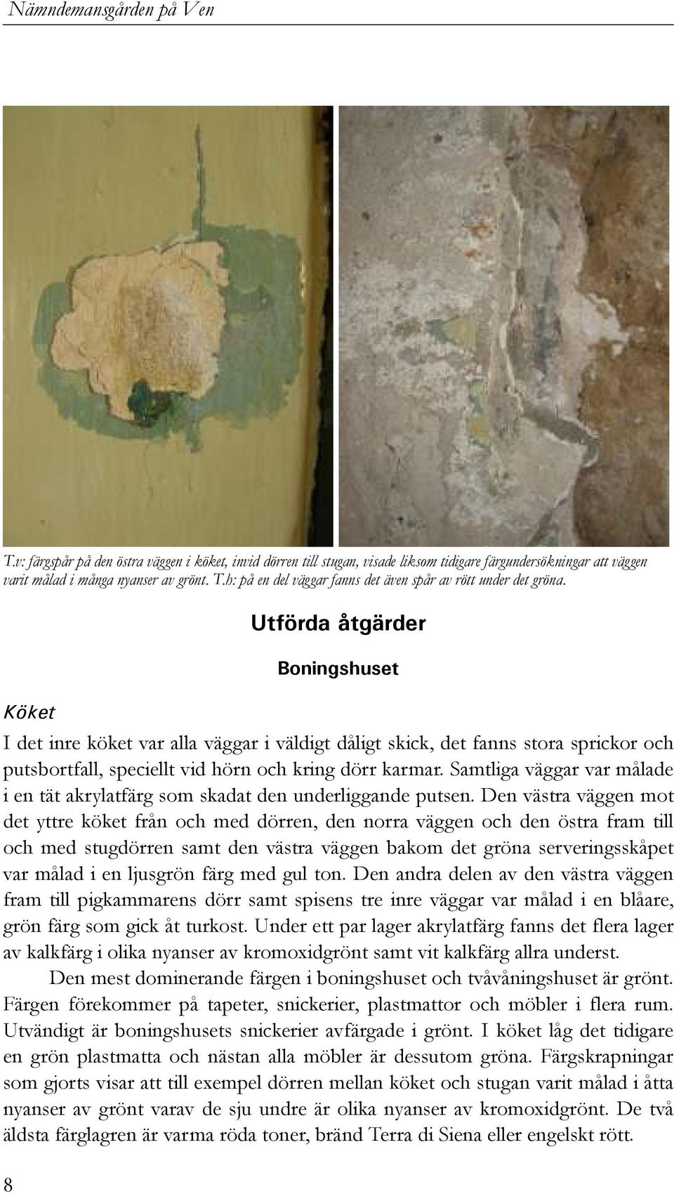 Köket 8 Utförda åtgärder Boningshuset I det inre köket var alla väggar i väldigt dåligt skick, det fanns stora sprickor och putsbortfall, speciellt vid hörn och kring dörr karmar.