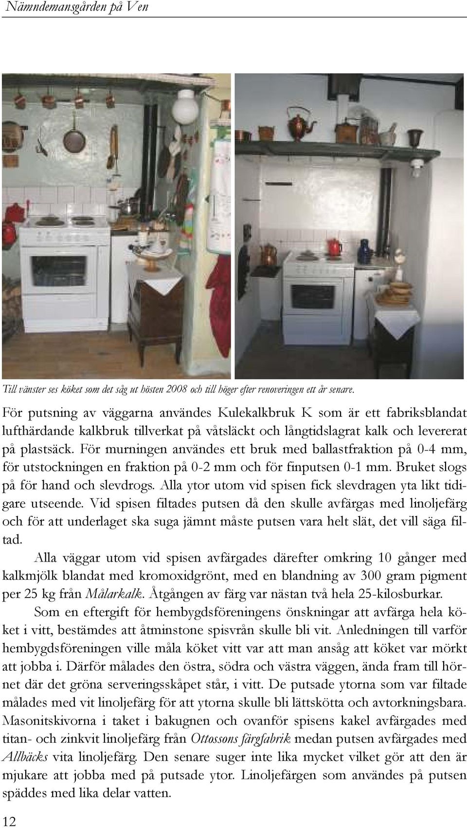För murningen användes ett bruk med ballastfraktion på 0-4 mm, för utstockningen en fraktion på 0-2 mm och för finputsen 0-1 mm. Bruket slogs på för hand och slevdrogs.
