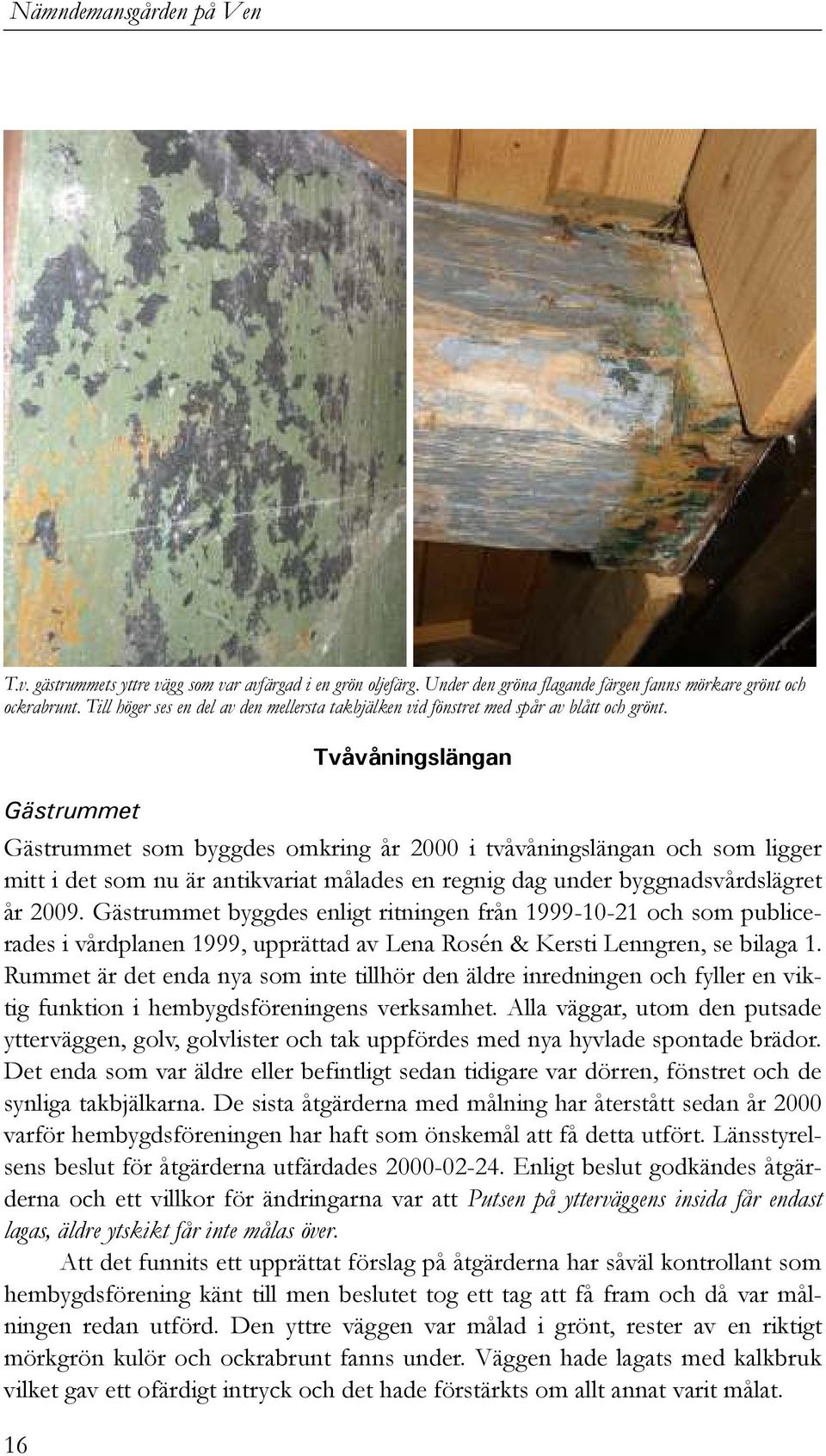 Gästrummet 16 Tvåvåningslängan Gästrummet som byggdes omkring år 2000 i tvåvåningslängan och som ligger mitt i det som nu är antikvariat målades en regnig dag under byggnadsvårdslägret år 2009.