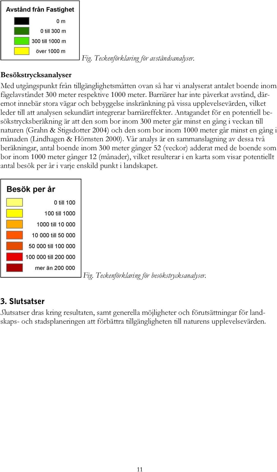 Barriärer har inte påverkat avstånd, däremot innebär stora vägar och bebyggelse inskränkning på vissa upplevelsevärden, vilket leder till att analysen sekundärt integrerar barriäreffekter.