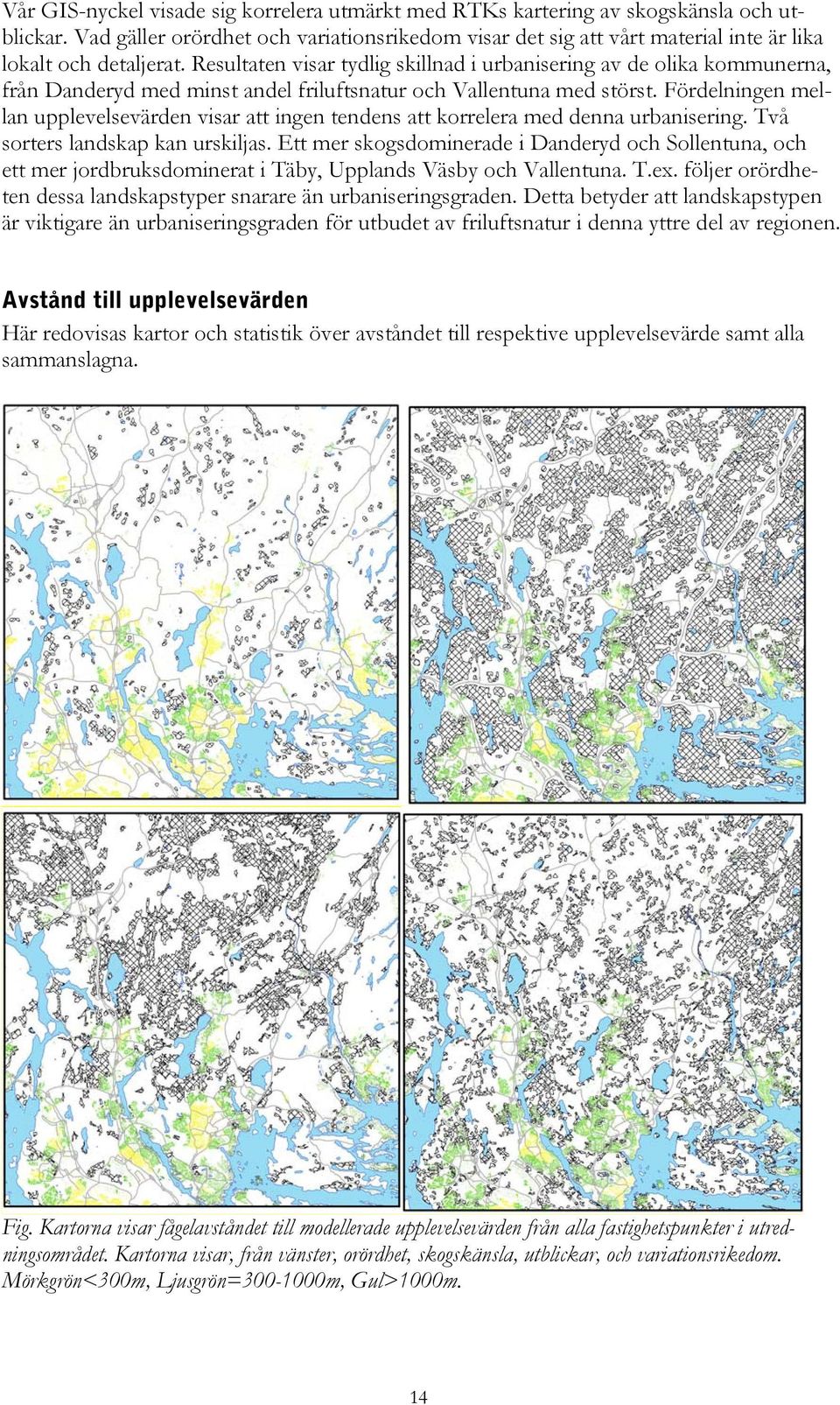 Resultaten visar tydlig skillnad i urbanisering av de olika kommunerna, från Danderyd med minst andel friluftsnatur och Vallentuna med störst.