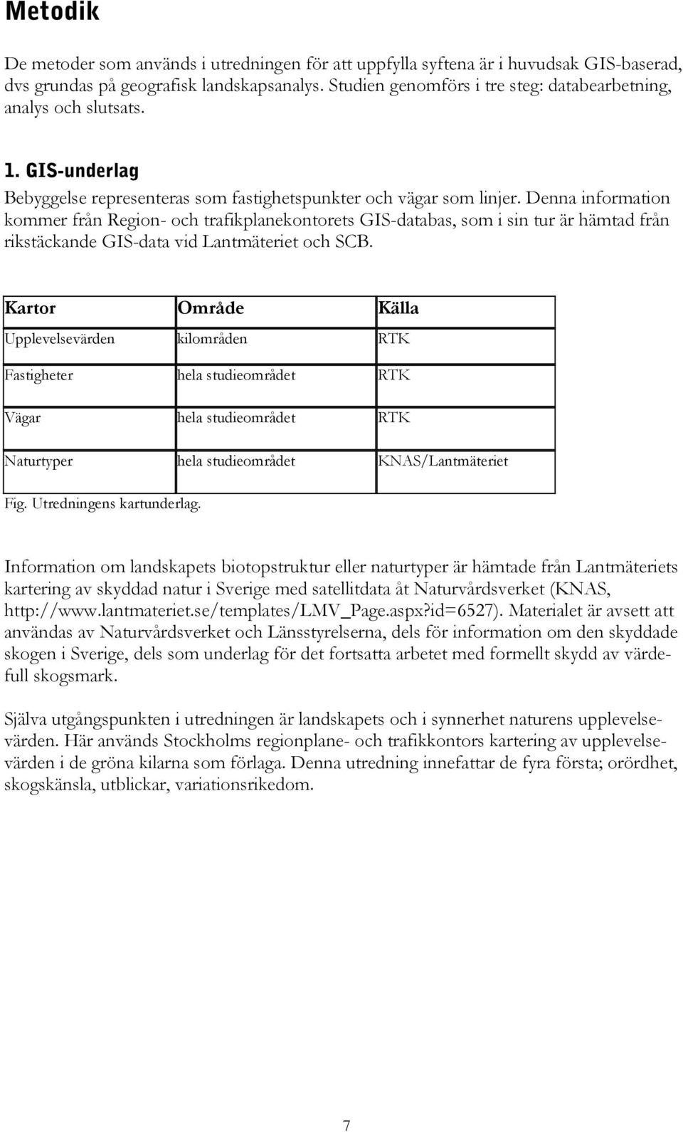 Denna information kommer från Region- och trafikplanekontorets GIS-databas, som i sin tur är hämtad från rikstäckande GIS-data vid Lantmäteriet och SCB.