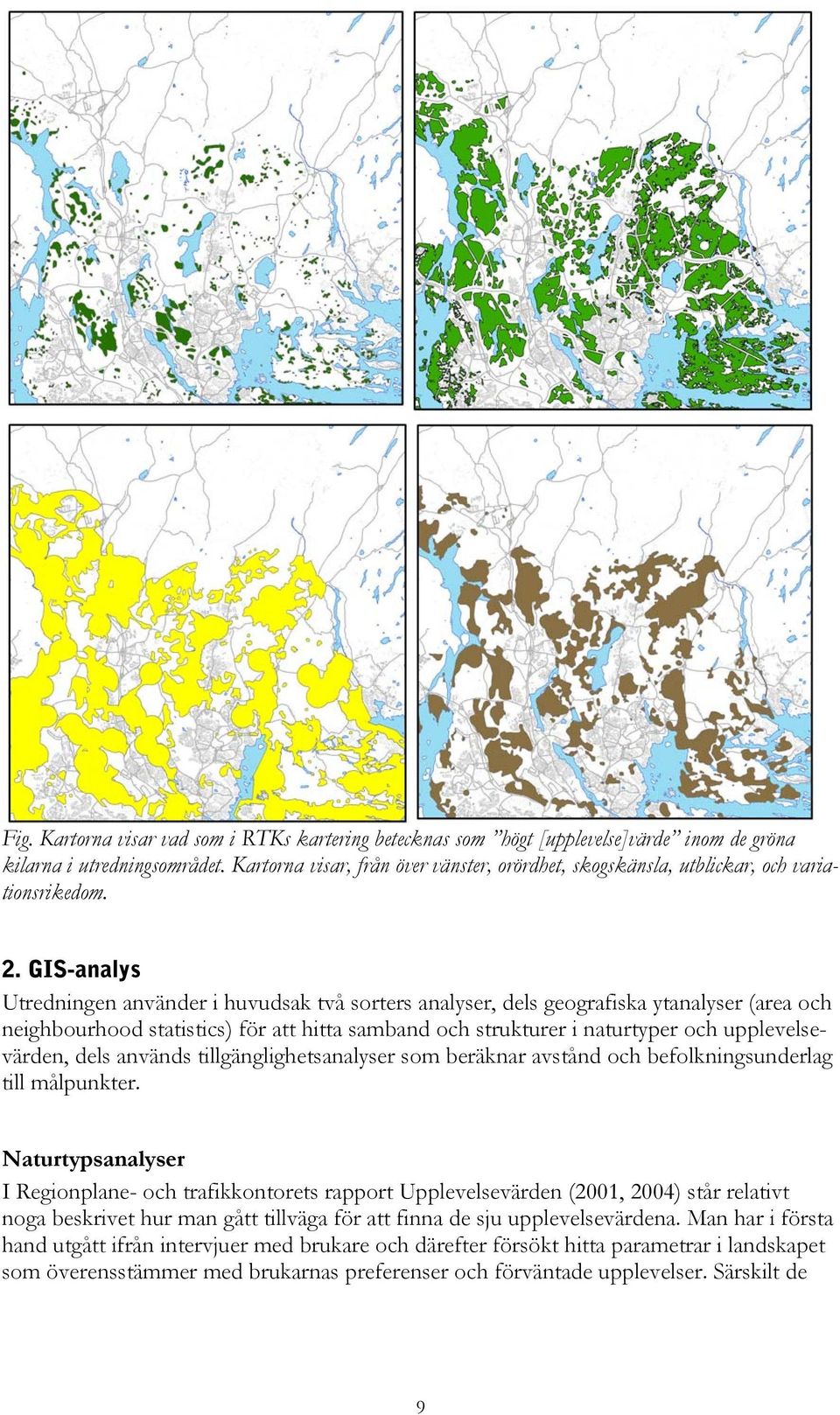 GIS-analys Utredningen använder i huvudsak två sorters analyser, dels geografiska ytanalyser (area och neighbourhood statistics) för att hitta samband och strukturer i naturtyper och