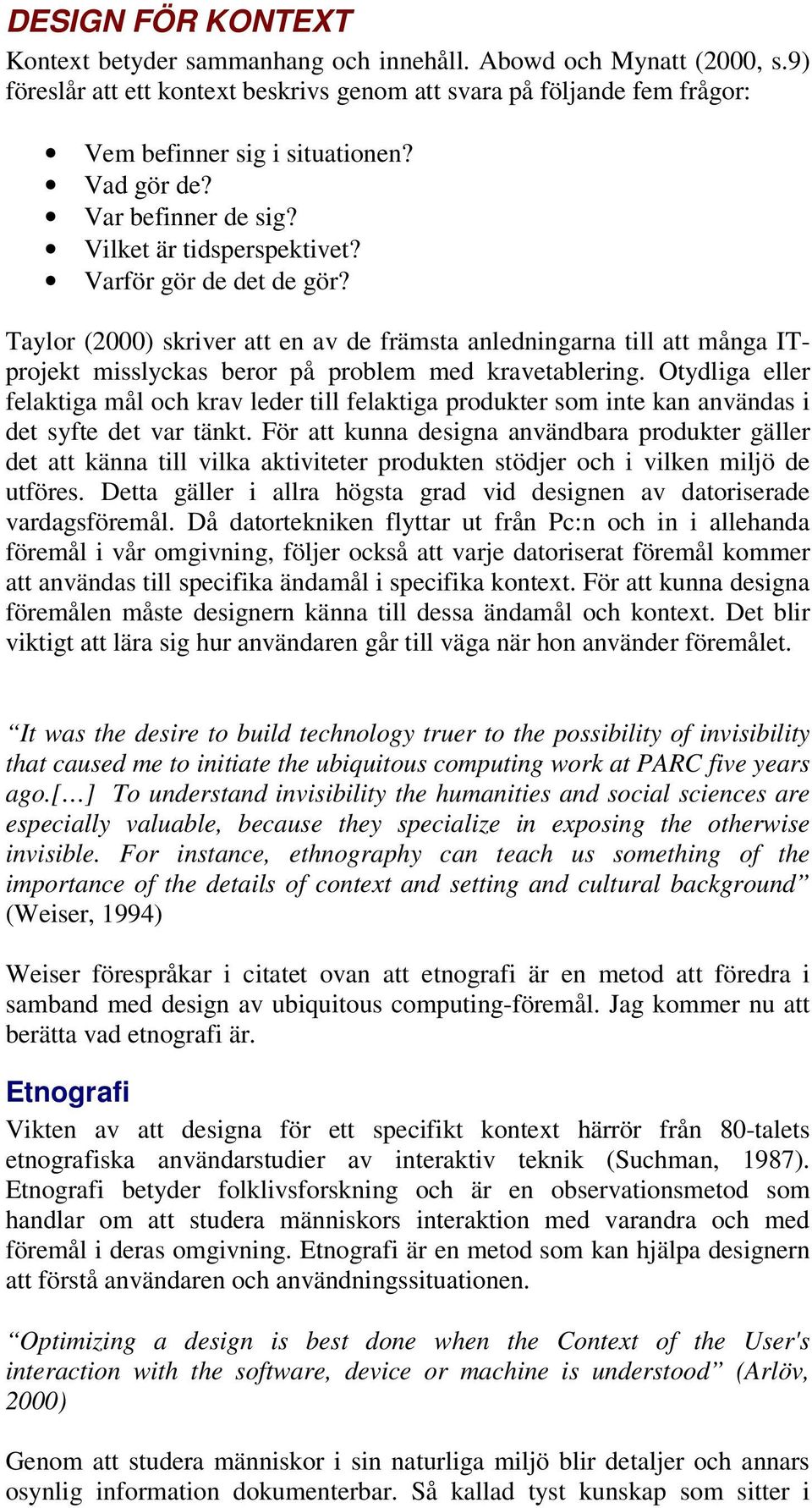 Taylor (2000) skriver att en av de främsta anledningarna till att många ITprojekt misslyckas beror på problem med kravetablering.